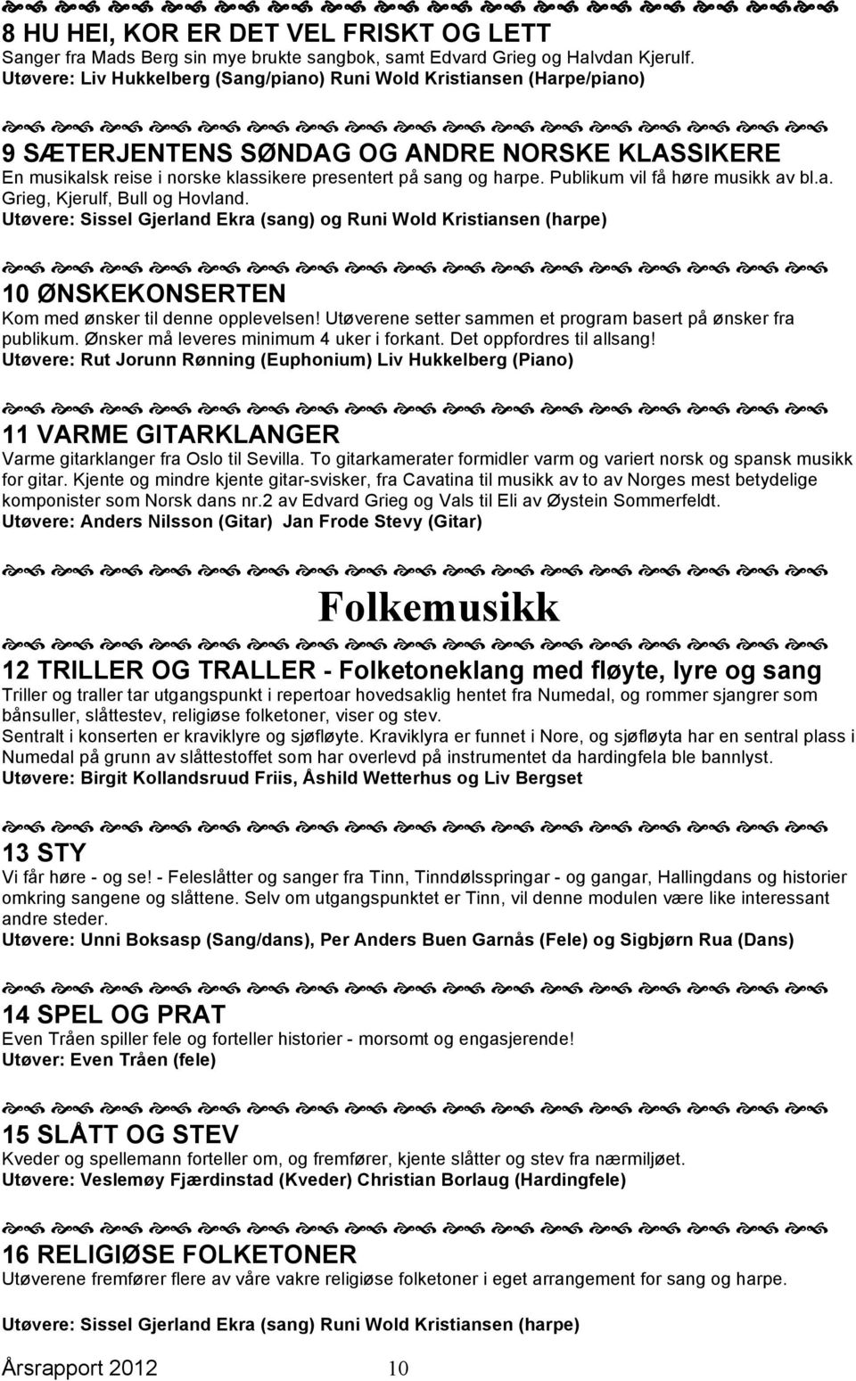 Publikum vil få høre musikk av bl.a. Grieg, Kjerulf, Bull og Hovland. Utøvere: Sissel Gjerland Ekra (sang) og Runi Wold Kristiansen (harpe) 10 ØNSKEKONSERTEN Kom med ønsker til denne opplevelsen!