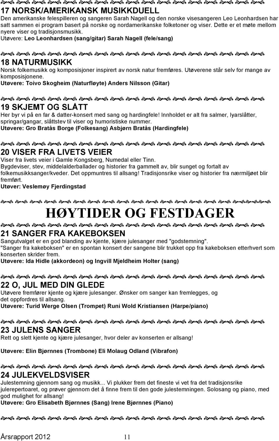 Utøvere: Leo Leonhardsen (sang/gitar) Sarah Nagell (fele/sang) 18 NATURMUSIKK Norsk folkemusikk og komposisjoner inspirert av norsk natur fremføres. Utøverene står selv for mange av komposisjonene.