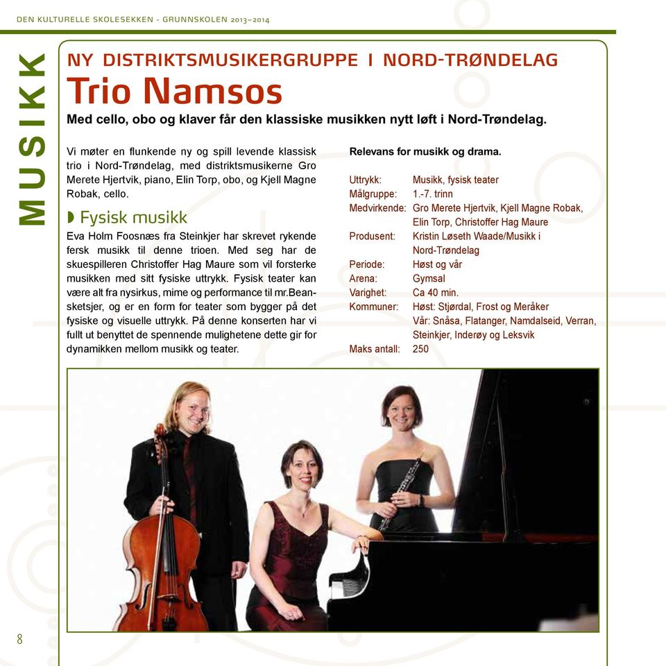 Fysisk musikk Eva Holm Foosnæs fra Steinkjer har skrevet rykende fersk musikk til denne trioen. Med seg har de skuespilleren Christoffer Hag Maure som vil forsterke musikken med sitt fysiske uttrykk.