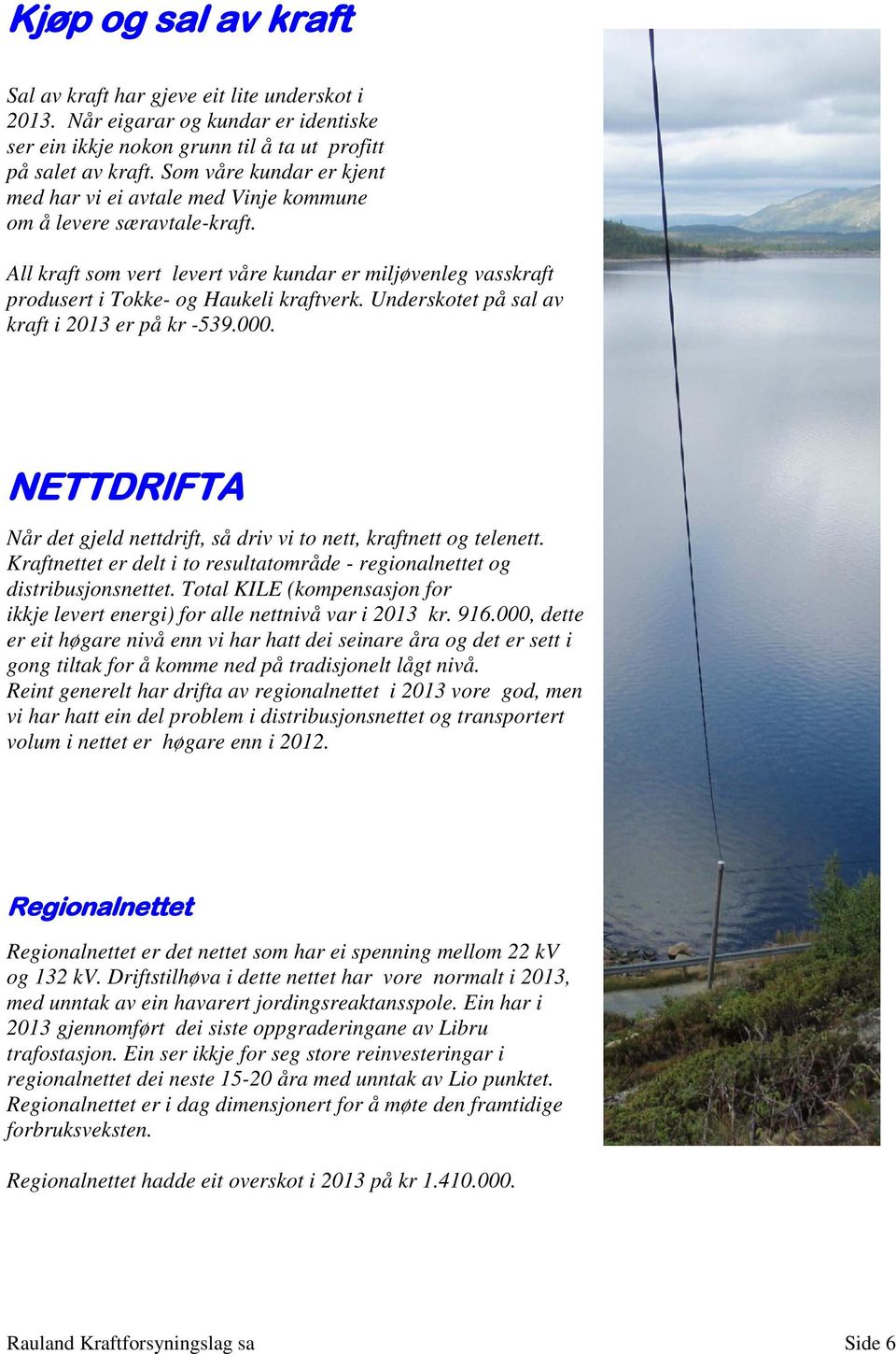 Underskotet på sal av kraft i 2013 er på kr -539.000. NETTDRIFTA Når det gjeld nettdrift, så driv vi to nett, kraftnett og telenett.