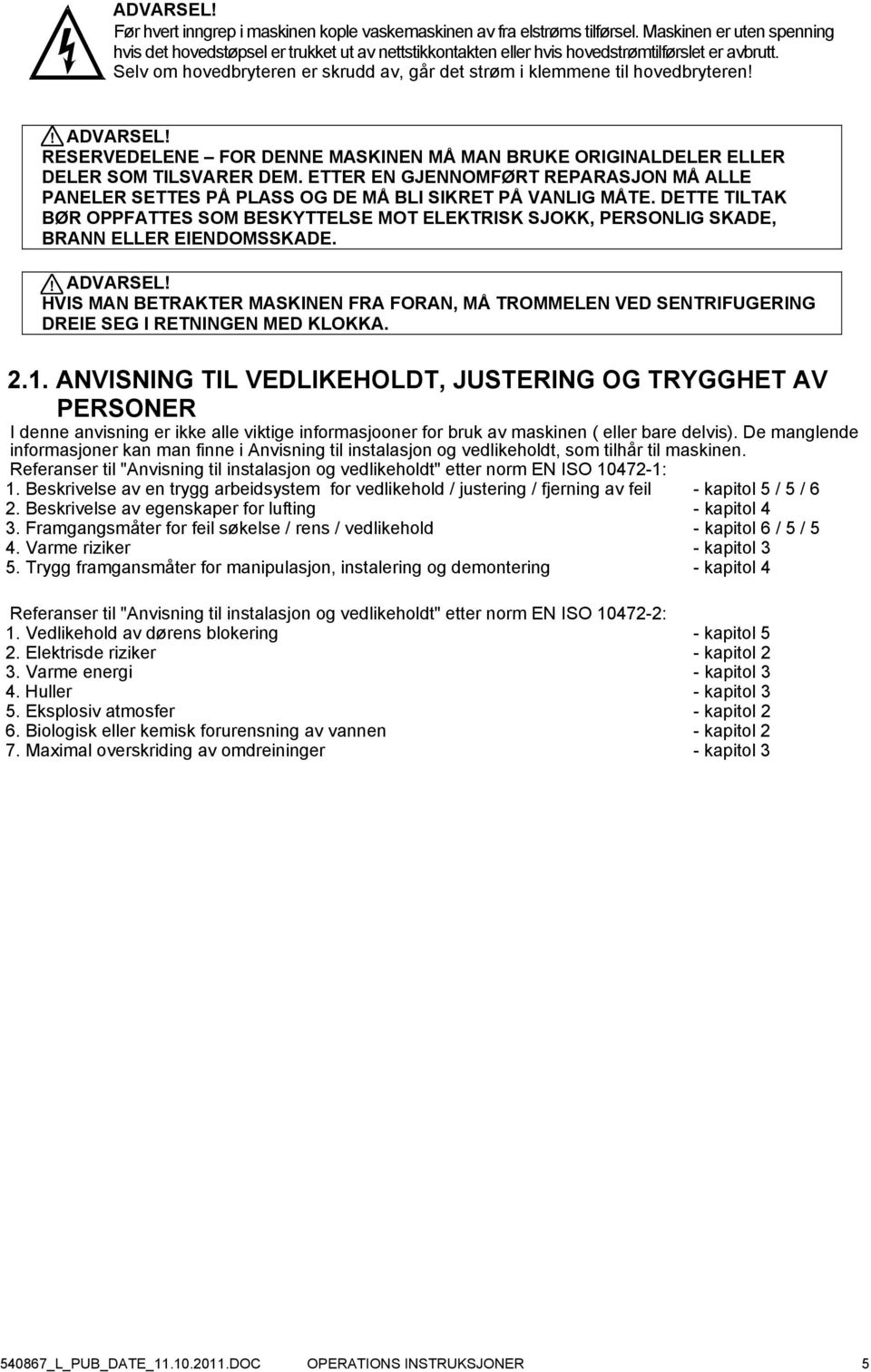 Selv om hovedbryteren er skrudd av, går det strøm i klemmene til hovedbryteren!! ADVARSEL! RESERVEDELENE FOR DENNE MASKINEN MÅ MAN BRUKE ORIGINALDELER ELLER DELER SOM TILSVARER DEM.