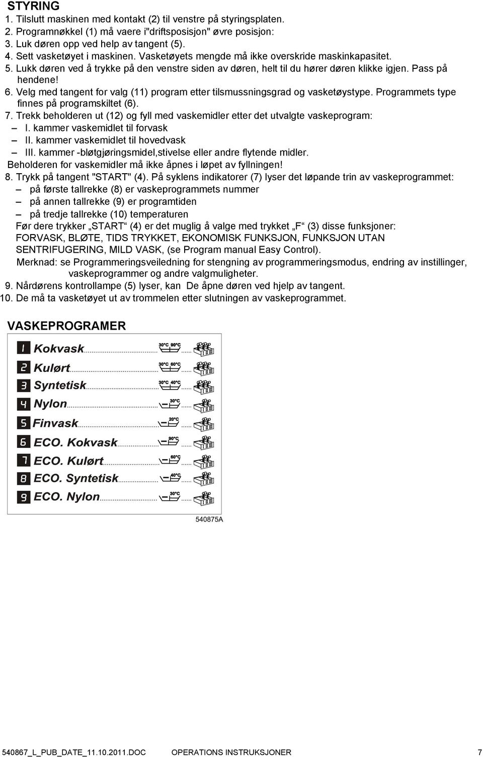 Velg med tangent for valg (11) program etter tilsmussningsgrad og vasketøystype. Programmets type finnes på programskiltet (6). 7.