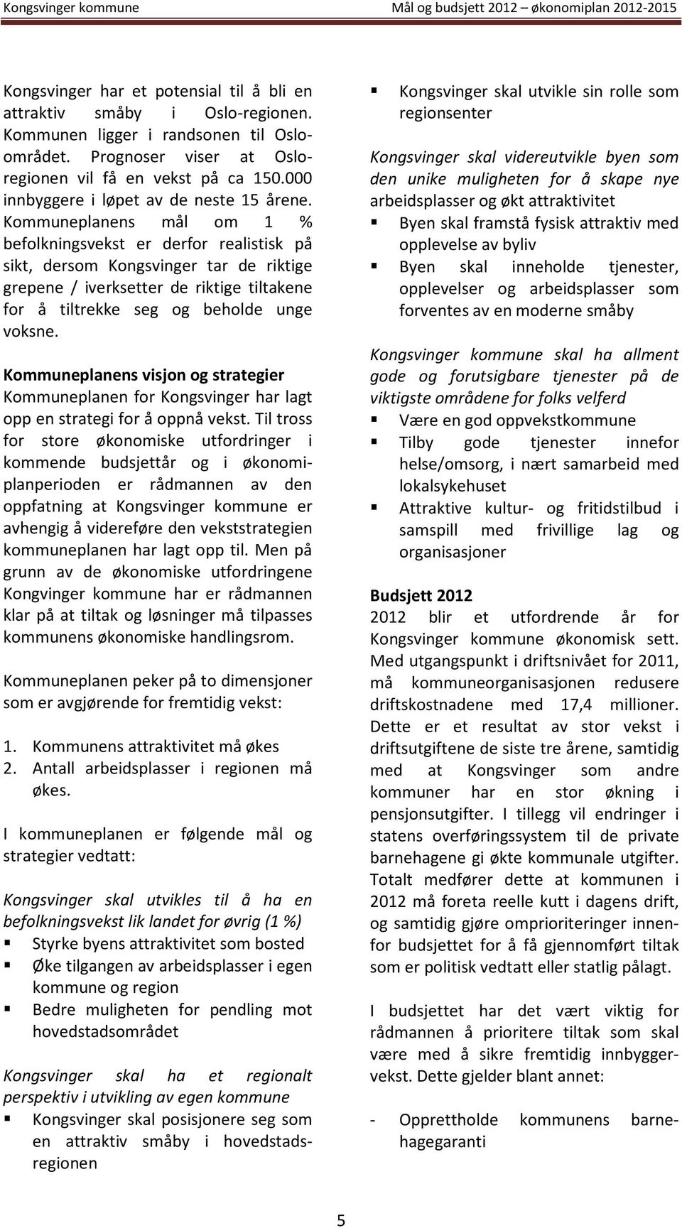 Kommuneplanens mål om 1 % befolkningsvekst er derfor realistisk på sikt, dersom Kongsvinger tar de riktige grepene / iverksetter de riktige tiltakene for å tiltrekke seg og beholde unge voksne.