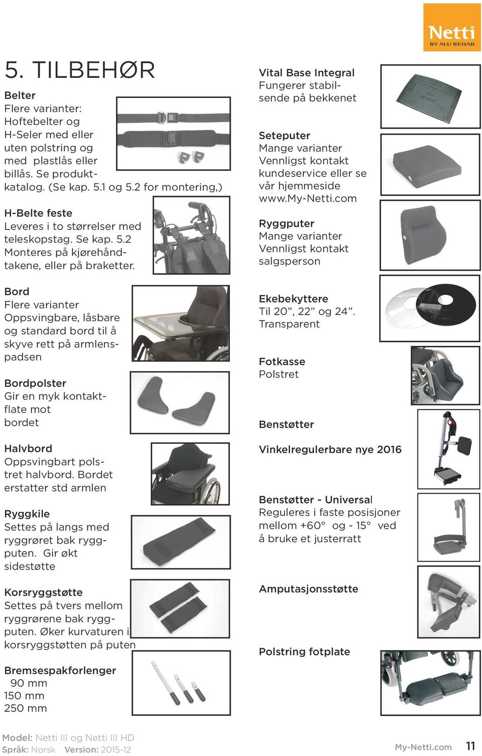 Bord Flere varianter Oppsvingbare, låsbare og standard bord til å skyve rett på armlenspadsen Bordpolster Gir en myk kontaktflate mot bordet Halvbord Oppsvingbart polstret halvbord.