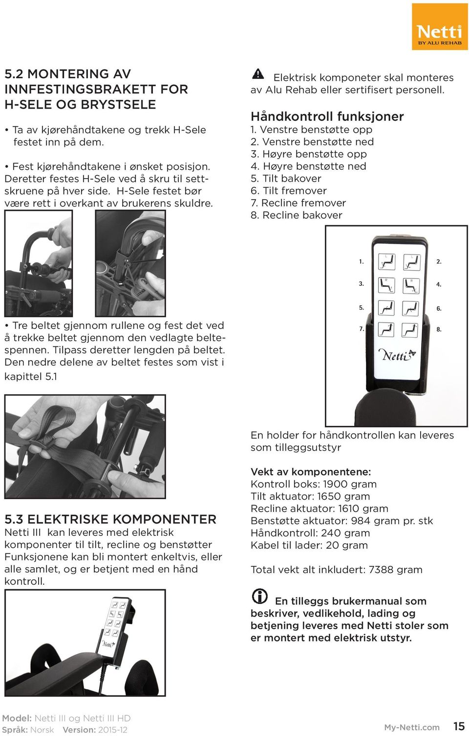 Elektrisk komponeter skal monteres av Alu Rehab eller sertifisert personell. Håndkontroll funksjoner 1. Venstre benstøtte opp 2. Venstre benstøtte ned 3. Høyre benstøtte opp 4. Høyre benstøtte ned 5.