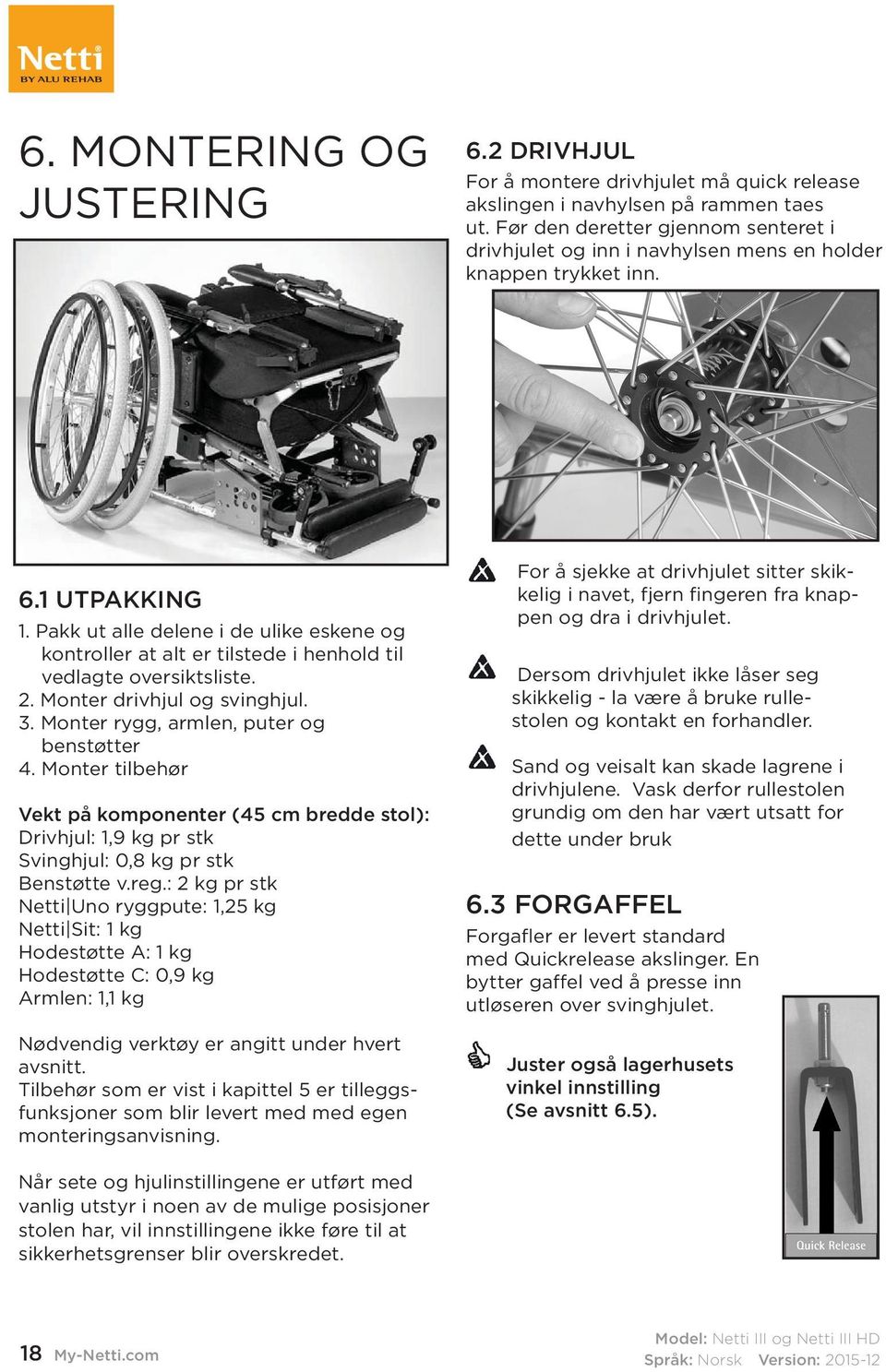 Pakk ut alle delene i de ulike eskene og kontroller at alt er tilstede i henhold til vedlagte oversiktsliste. 2. Monter drivhjul og svinghjul. 3. Monter rygg, armlen, puter og benstøtter 4.