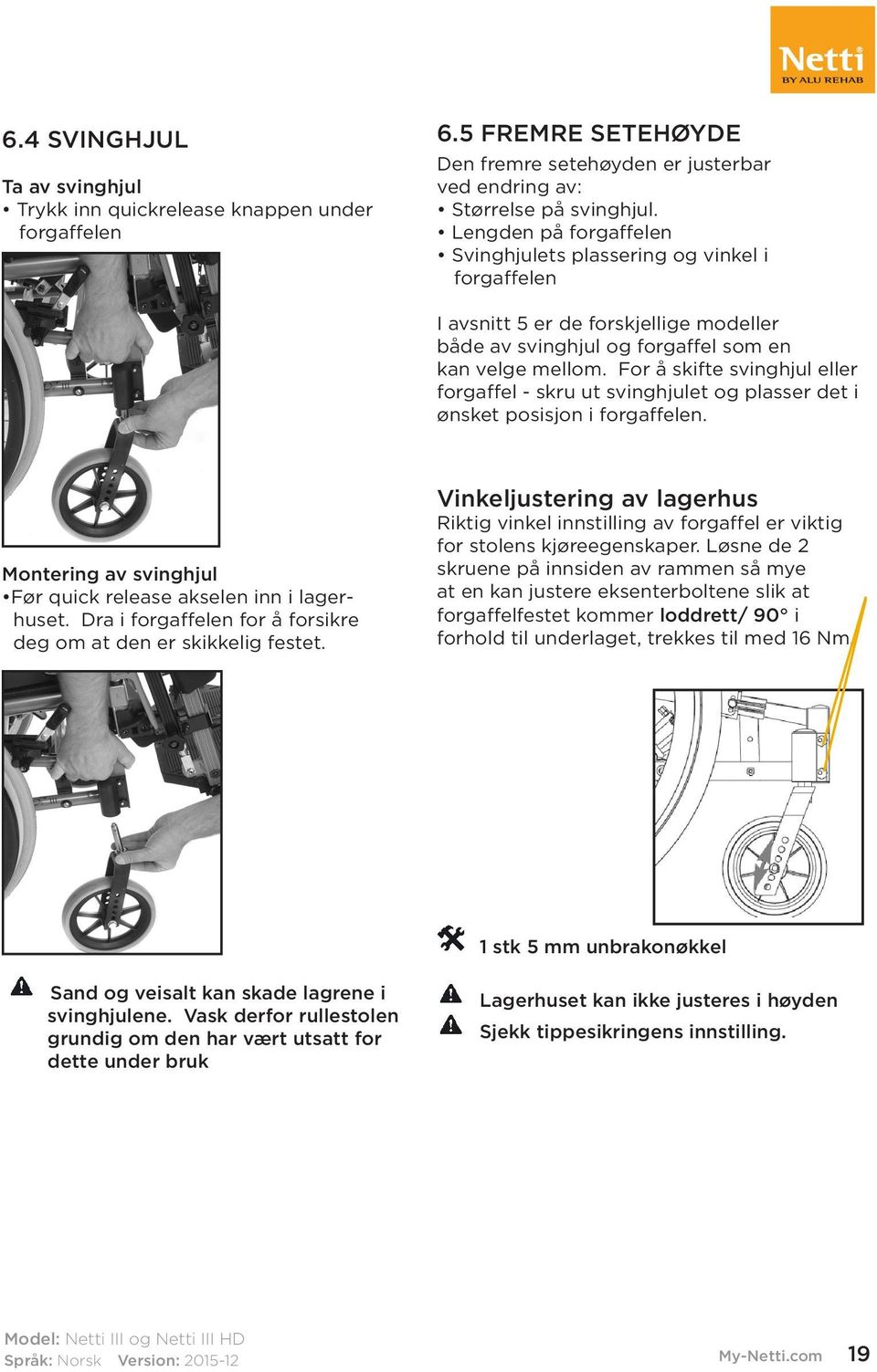 For å skifte svinghjul eller forgaffel - skru ut svinghjulet og plasser det i ønsket posisjon i forgaffelen. Montering av svinghjul Før quick release akselen inn i lagerhuset.