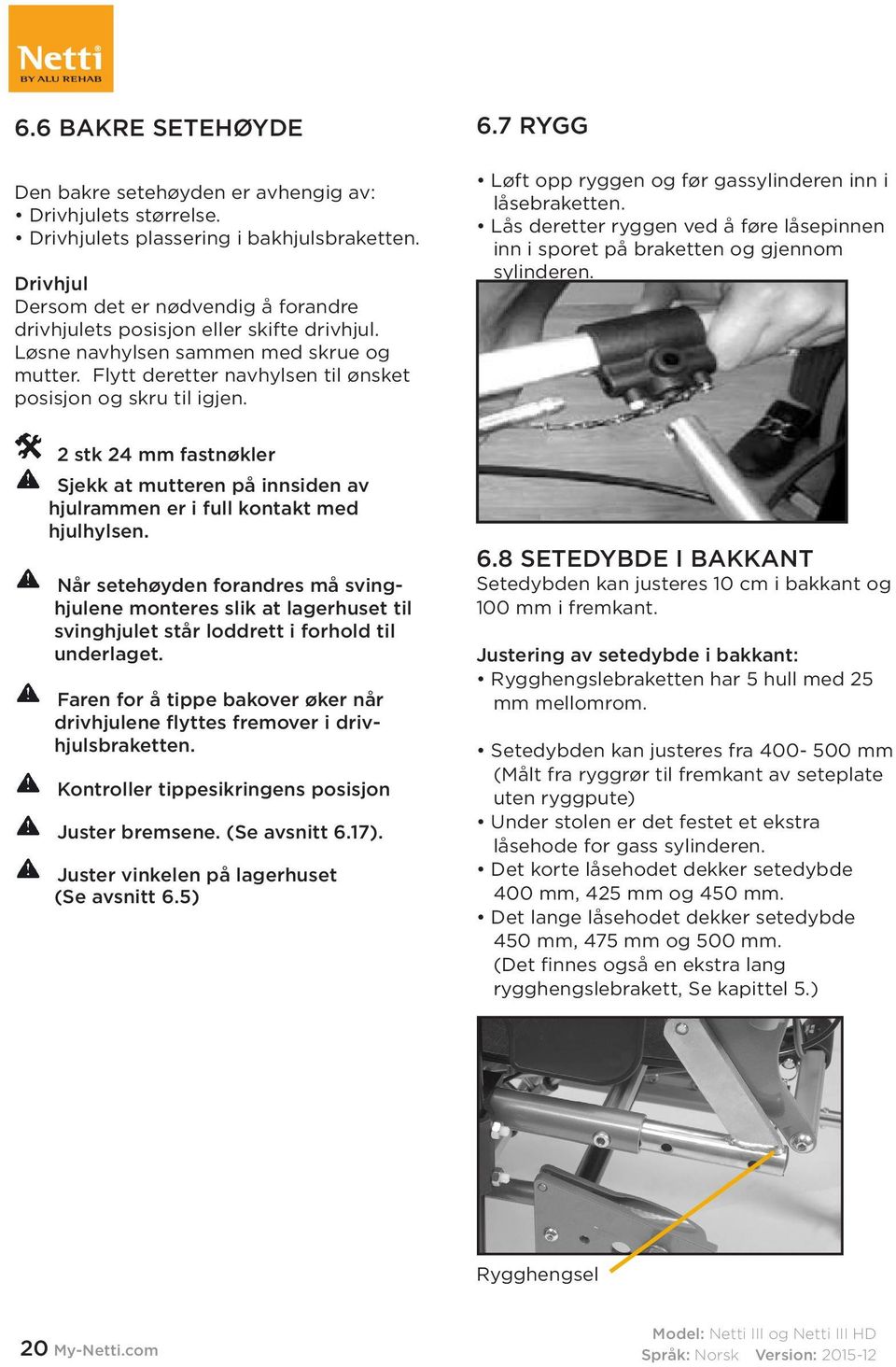 7 RYGG Løft opp ryggen og før gassylinderen inn i låsebraketten. Lås deretter ryggen ved å føre låsepinnen inn i sporet på braketten og gjennom sylinderen.