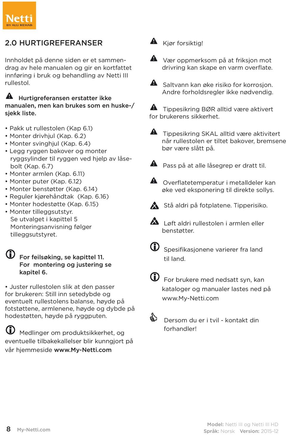 6.7) Monter armlen (Kap. 6.11) Monter puter (Kap. 6.12) Monter benstøtter (Kap. 6.14) Reguler kjørehåndtak (Kap. 6.16) Monter hodestøtte (Kap. 6.15) Monter tilleggsutstyr.