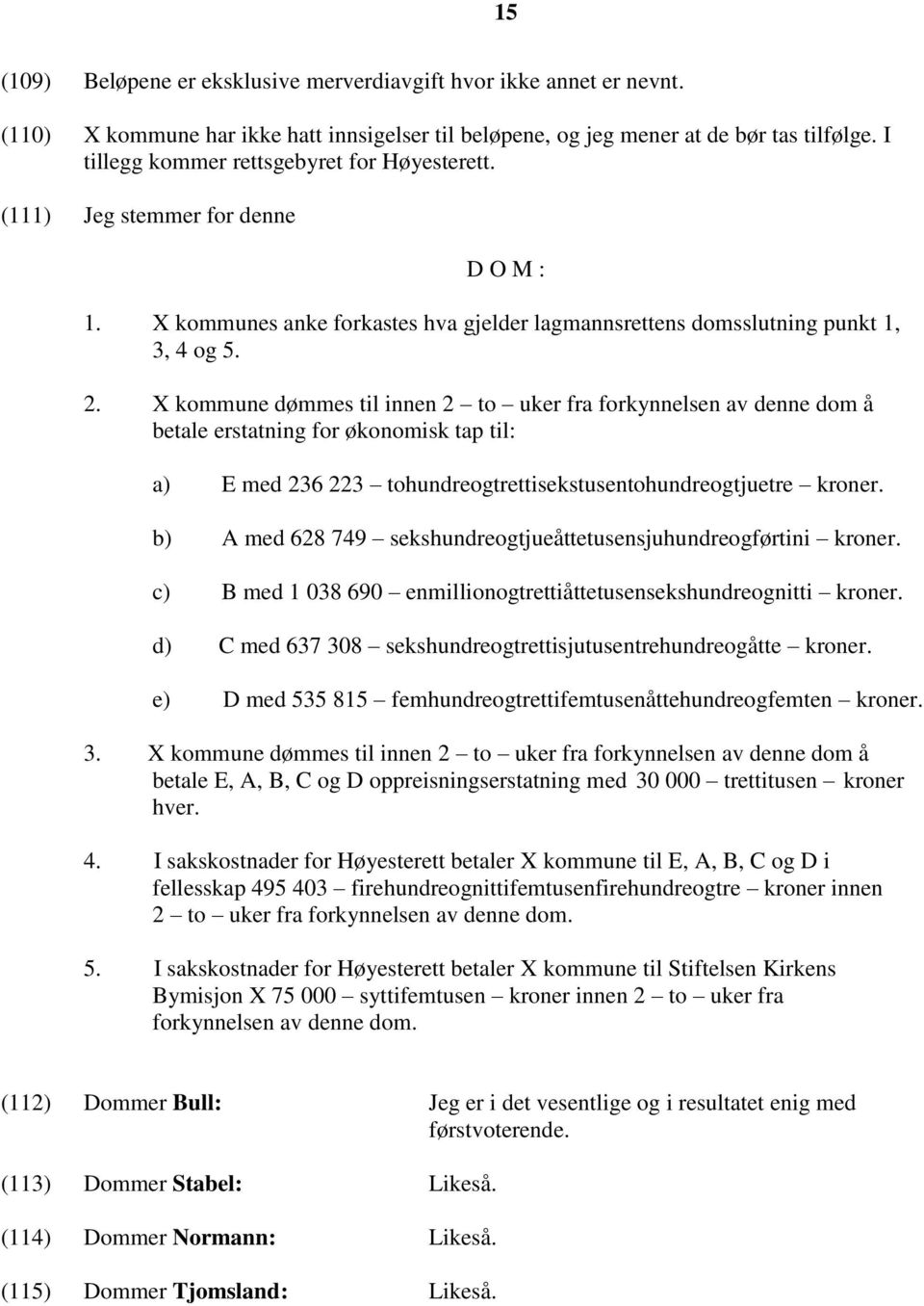 X kommune dømmes til innen 2 to uker fra forkynnelsen av denne dom å betale erstatning for økonomisk tap til: a) E med 236 223 tohundreogtrettisekstusentohundreogtjuetre kroner.