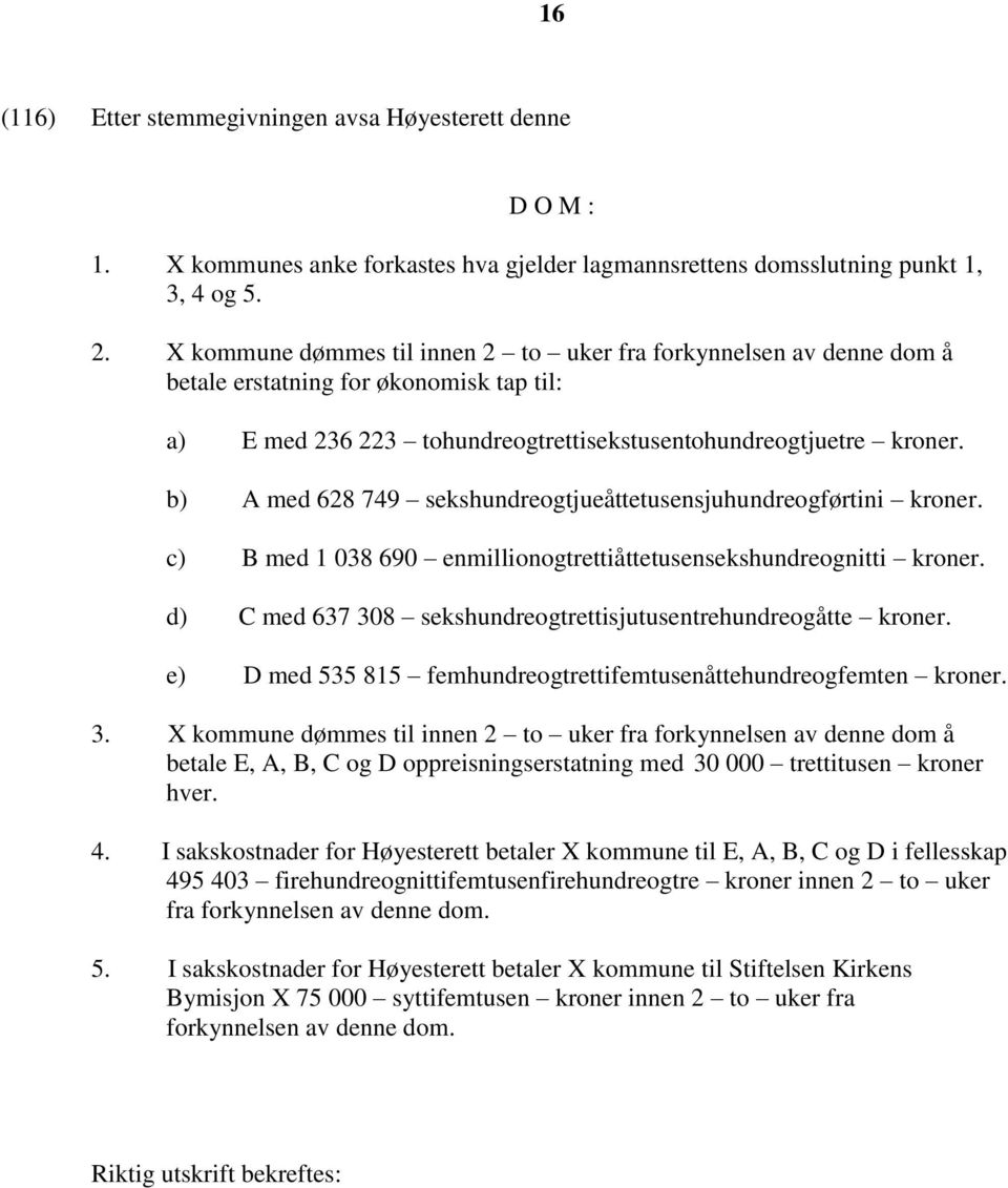 b) A med 628 749 sekshundreogtjueåttetusensjuhundreogførtini kroner. c) B med 1 038 690 enmillionogtrettiåttetusensekshundreognitti kroner.