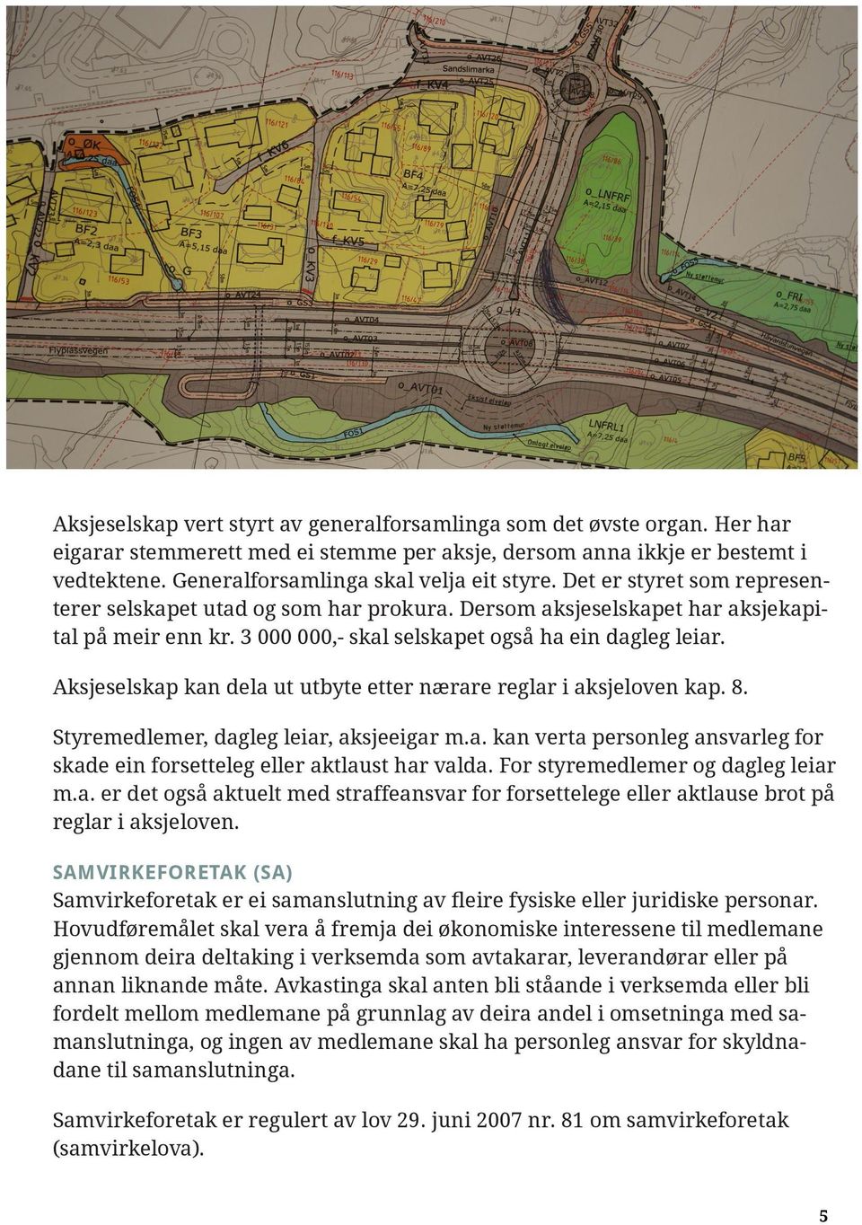 3 000 000,- skal selskapet også ha ein dagleg leiar. Aksjeselskap kan dela ut utbyte etter nærare reglar i aksjeloven kap. 8. Styremedlemer, dagleg leiar, aksjeeigar m.a. kan verta personleg ansvarleg for skade ein forsetteleg eller aktlaust har valda.