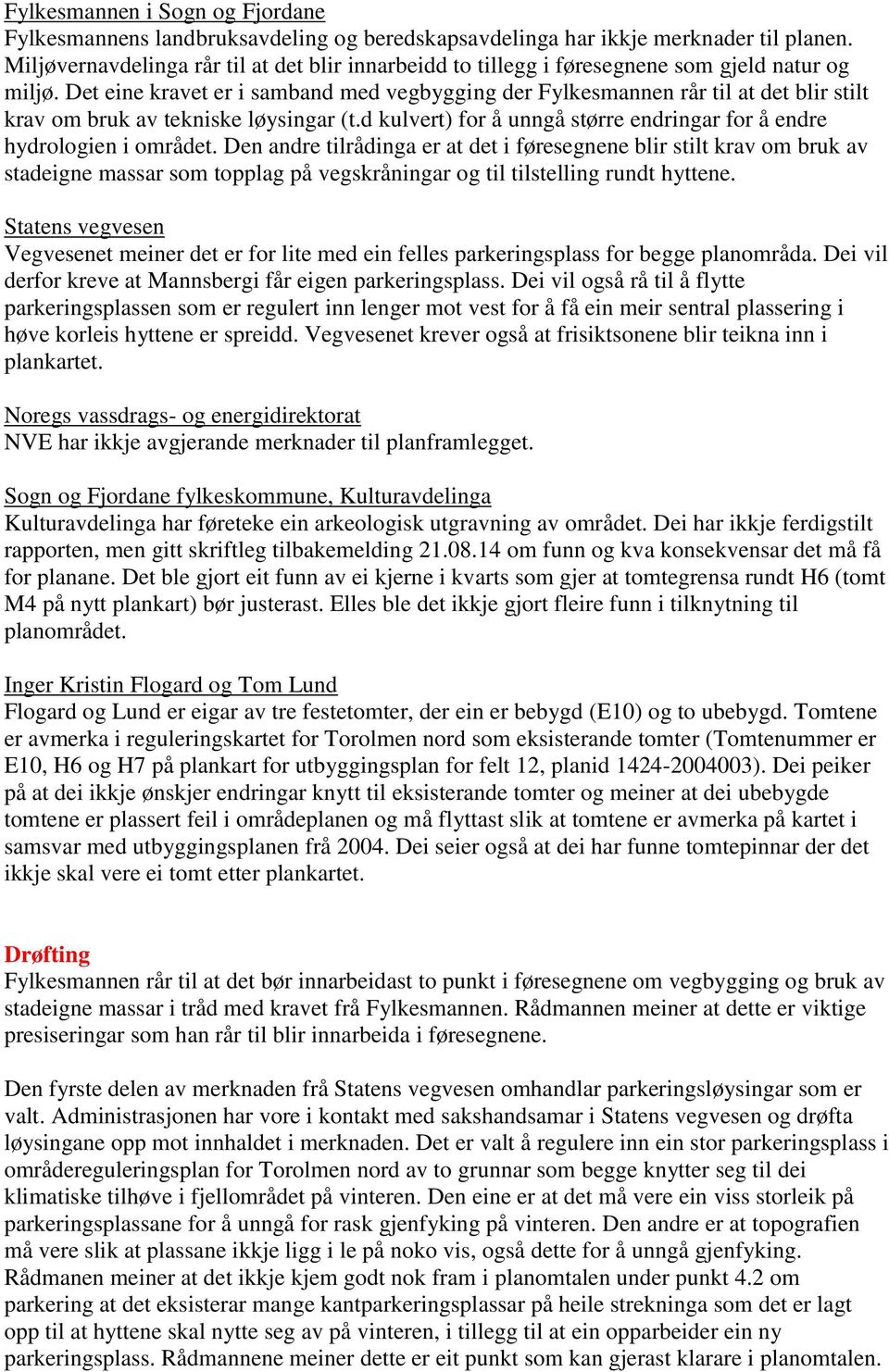 Det eine kravet er i samband med vegbygging der Fylkesmannen rår til at det blir stilt krav om bruk av tekniske løysingar (t.d kulvert) for å unngå større endringar for å endre hydrologien i området.