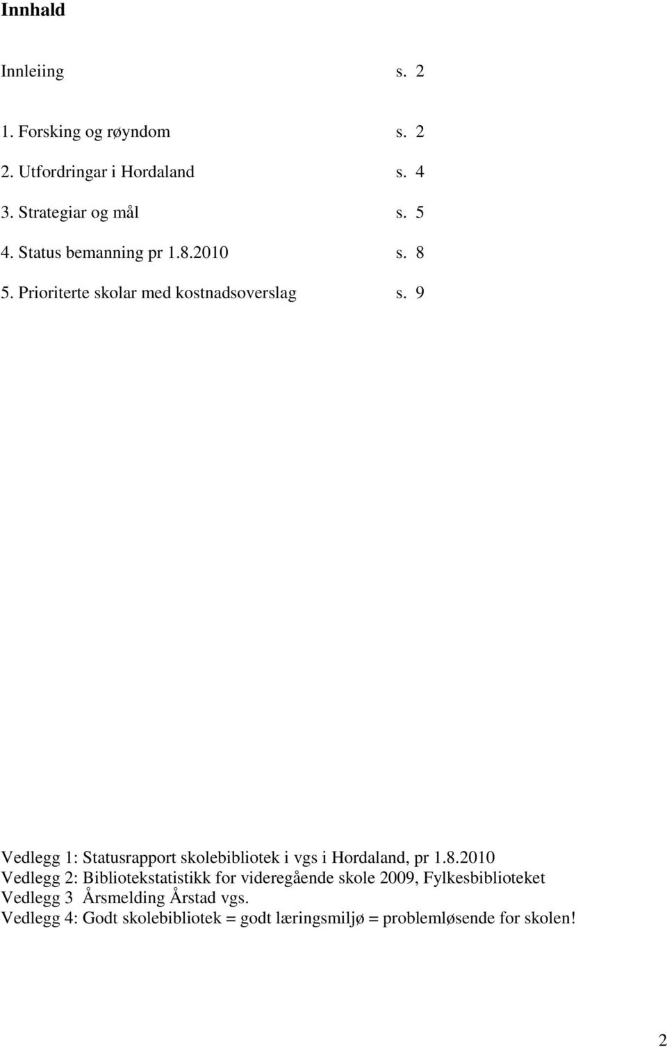 9 Vedlegg 1: Statusrapport skolebibliotek i vgs i Hordaland, pr 1.8.