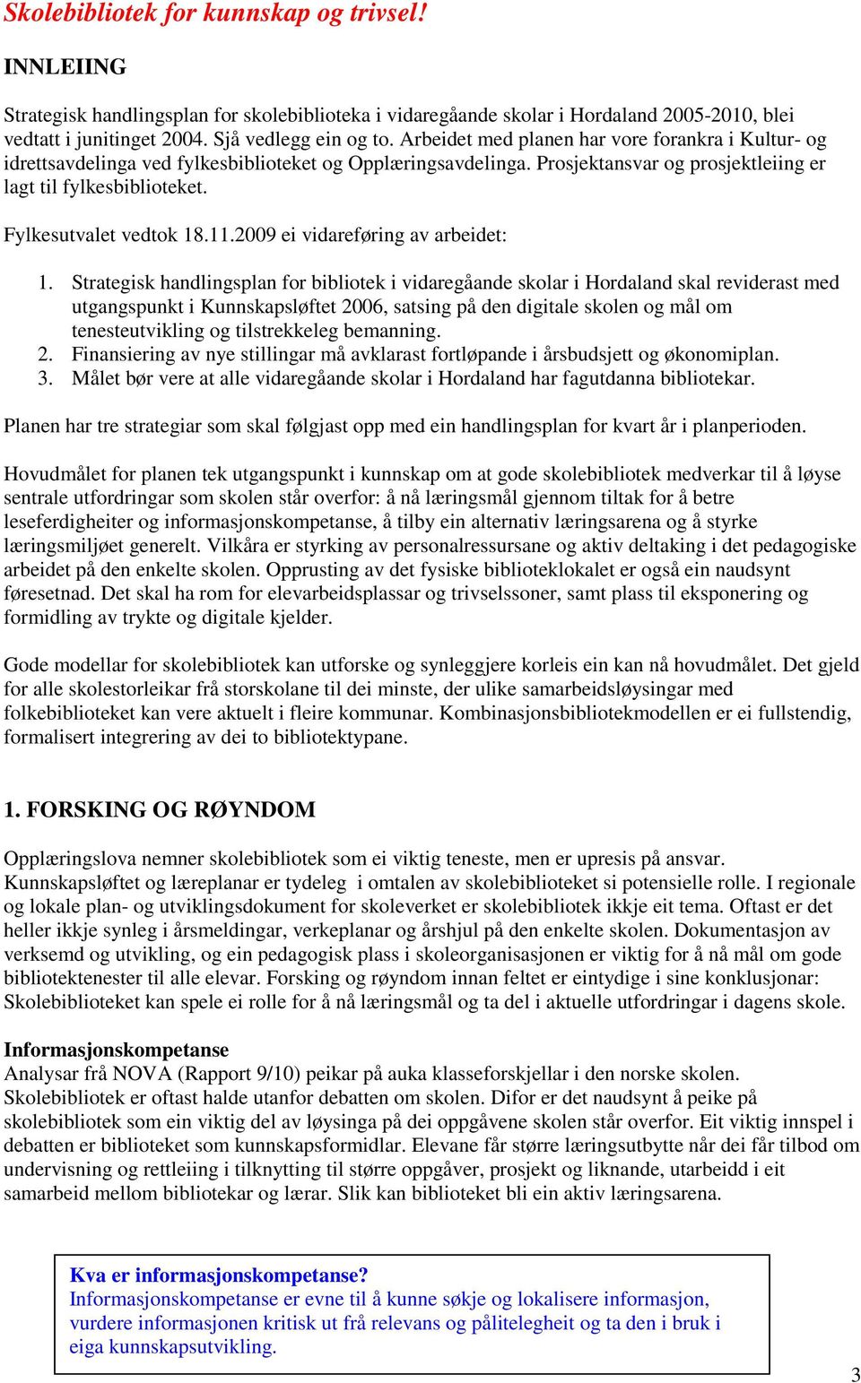 Fylkesutvalet vedtok 18.11.2009 ei vidareføring av arbeidet: 1.