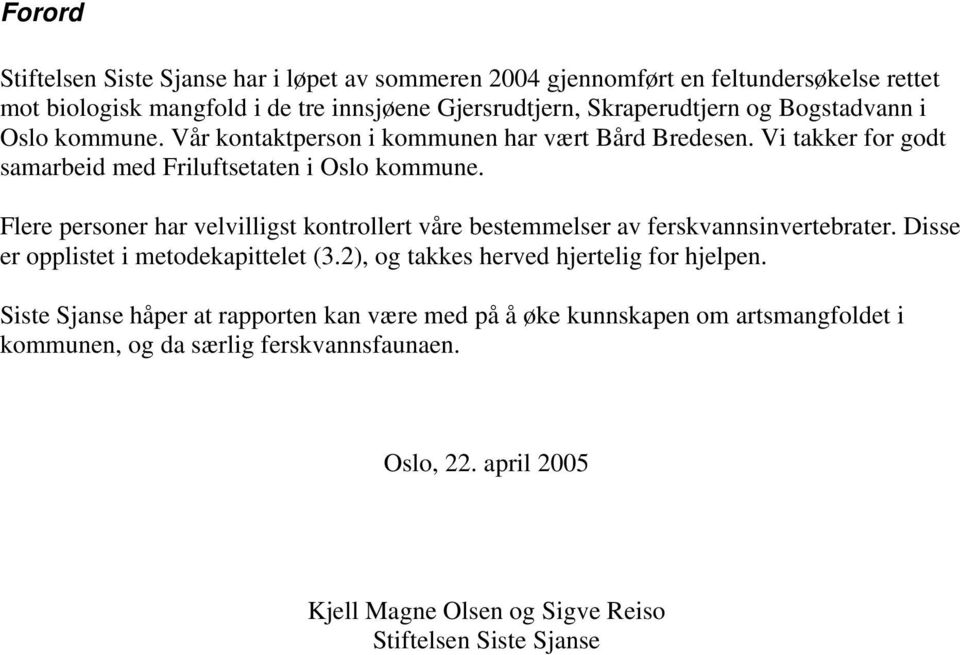 Flere personer har velvilligst kontrollert våre bestemmelser av ferskvannsinvertebrater. Disse er opplistet i metodekapittelet (3.2), og takkes herved hjertelig for hjelpen.