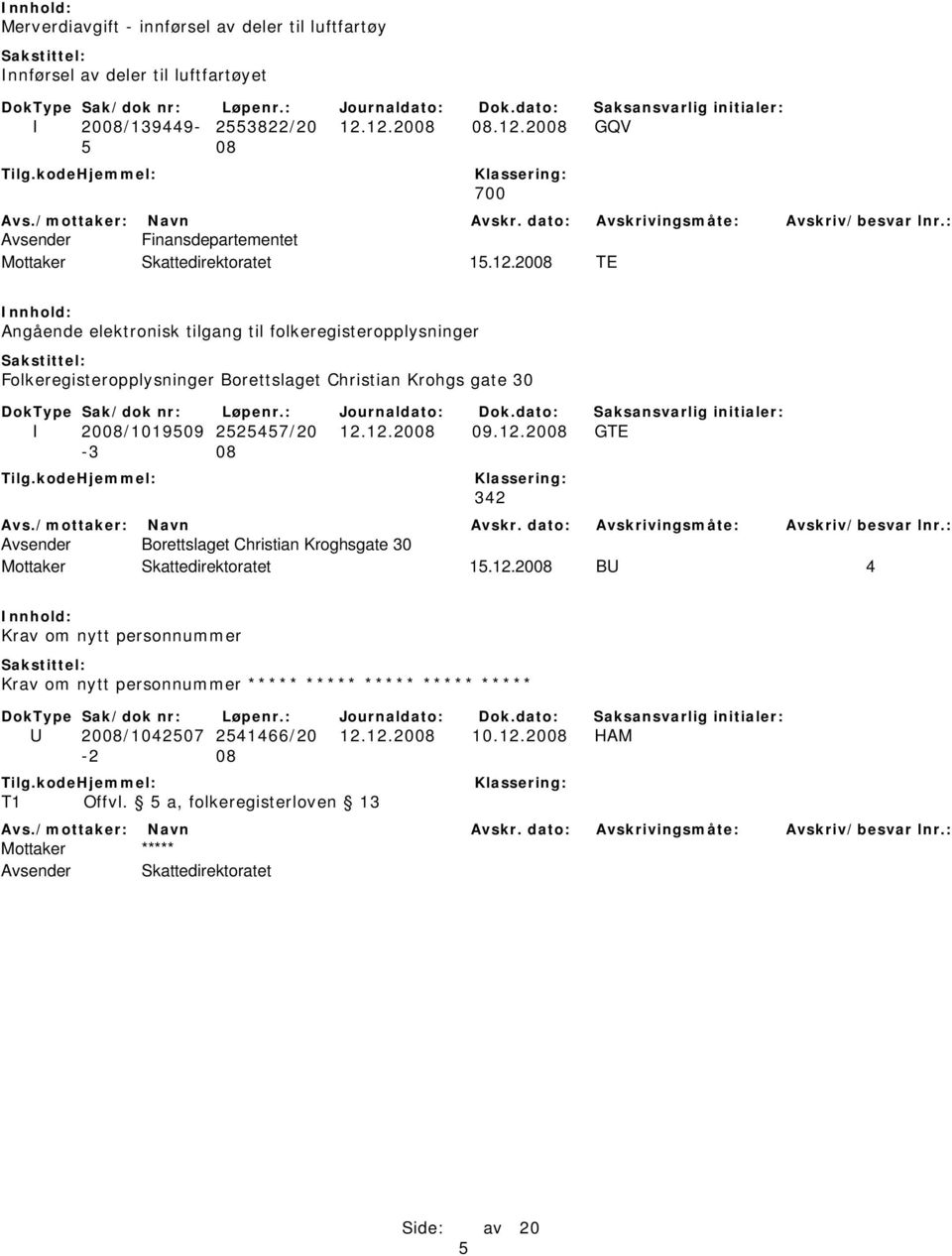 12.2008 09.12.2008 GTE -3 08 342 Avsender Borettslaget Christian Kroghsgate 30 Mottaker Skattedirektoratet 15.12.2008 BU 4 Krav om nytt personnummer Krav om nytt personnummer ***** ***** ***** ***** ***** U 2008/1042507 2541466/20 12.
