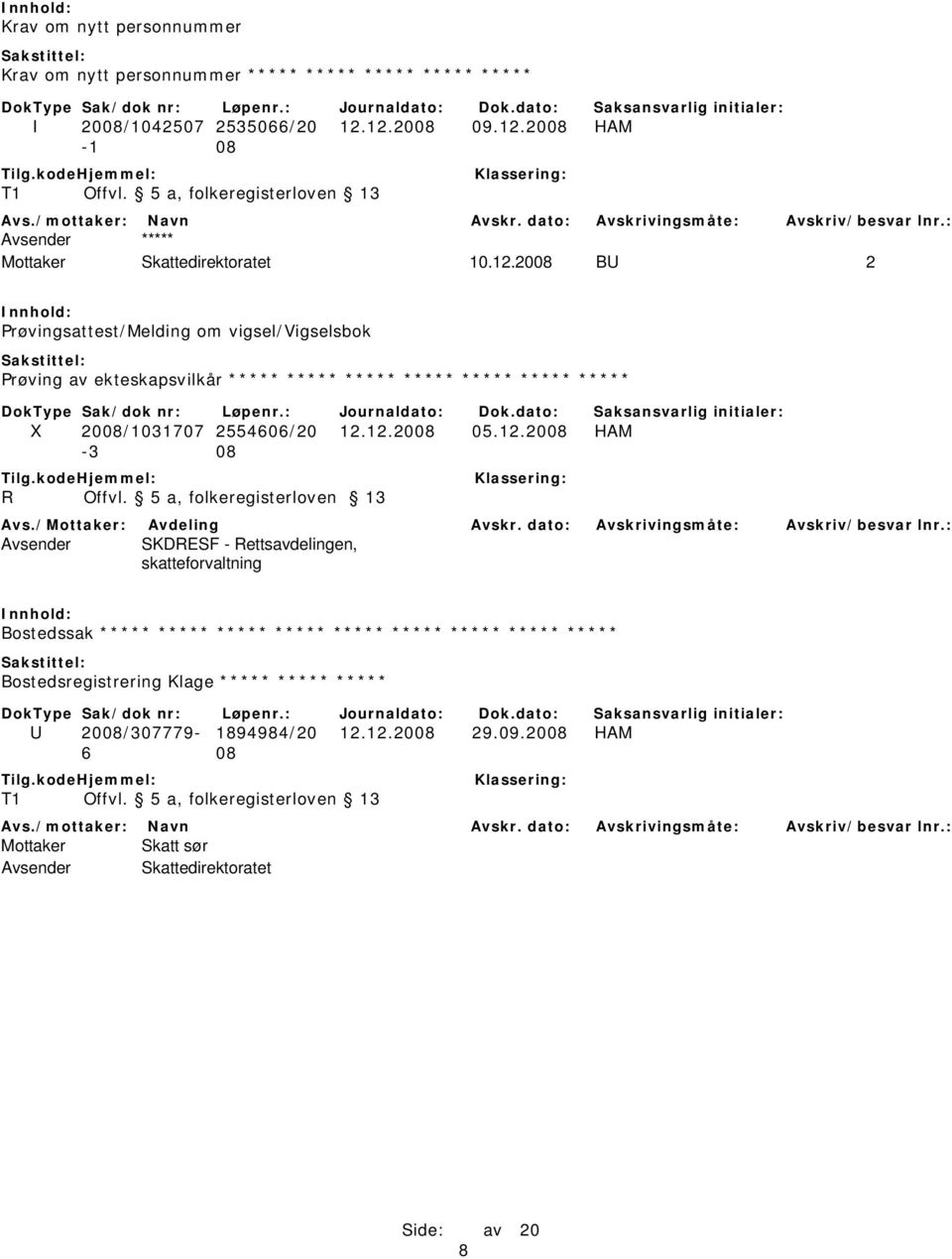 2008 BU 2 Prøvingsattest/Melding om vigsel/vigselsbok Prøving av ekteskapsvilkår ***** ***** ***** ***** ***** ***** ***** X 2008/1031707 2554606/20 12.12.2008 05.12.2008 HAM -3 08 R Offvl.