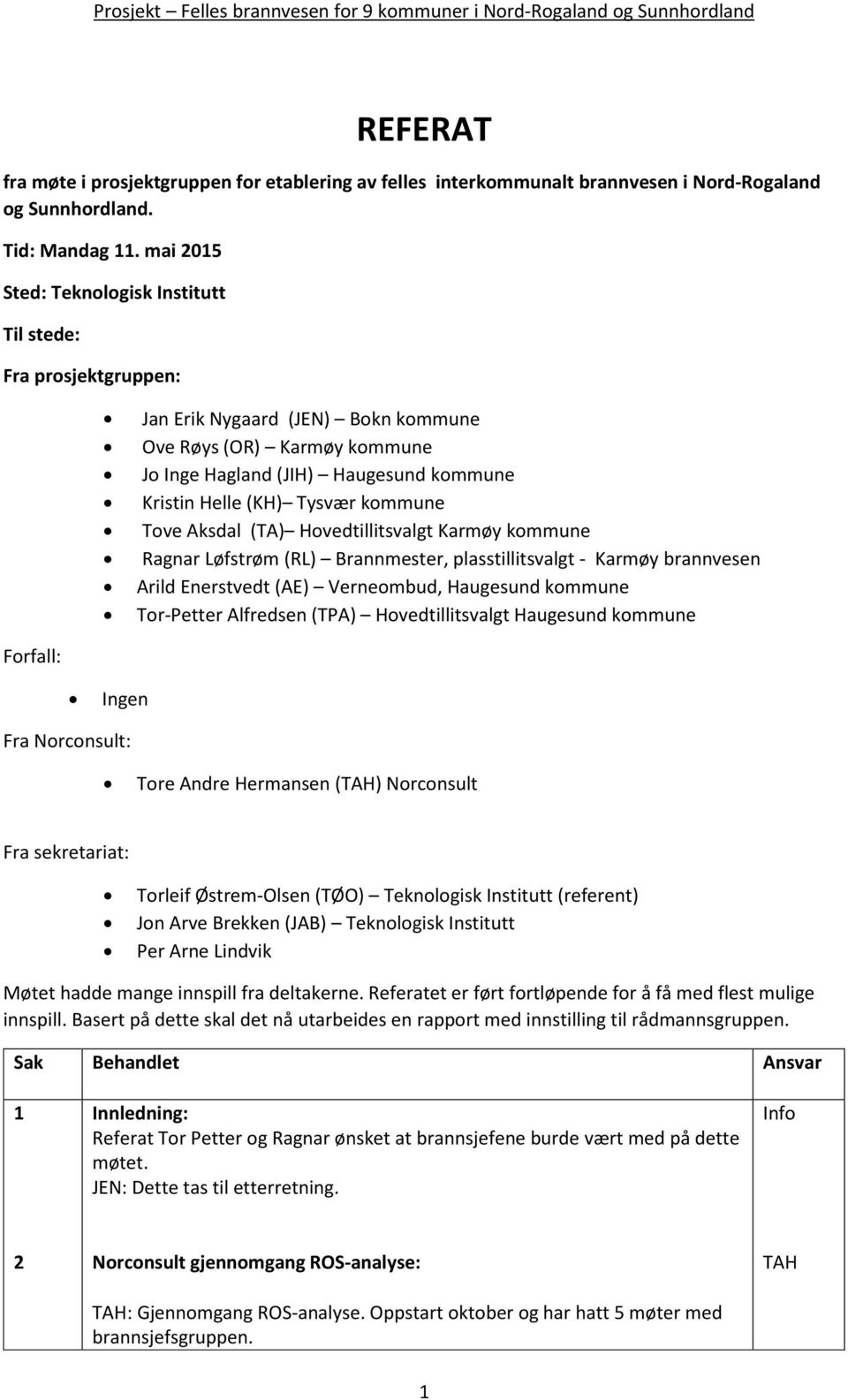 (KH) Tysvær kommune Tove Aksdal (TA) Hovedtillitsvalgt Karmøy kommune Ragnar Løfstrøm (RL) Brannmester, plasstillitsvalgt - Karmøy brannvesen Arild Enerstvedt (AE) Verneombud, Haugesund kommune