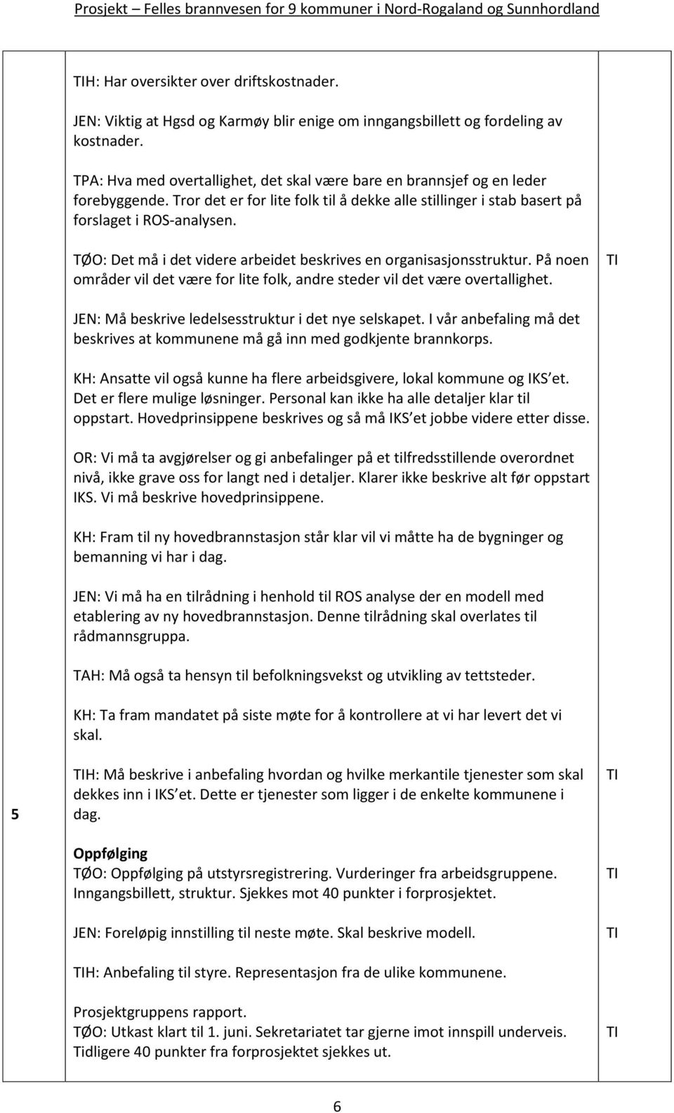 TØO: Det må i det videre arbeidet beskrives en organisasjonsstruktur. På noen områder vil det være for lite folk, andre steder vil det være overtallighet.