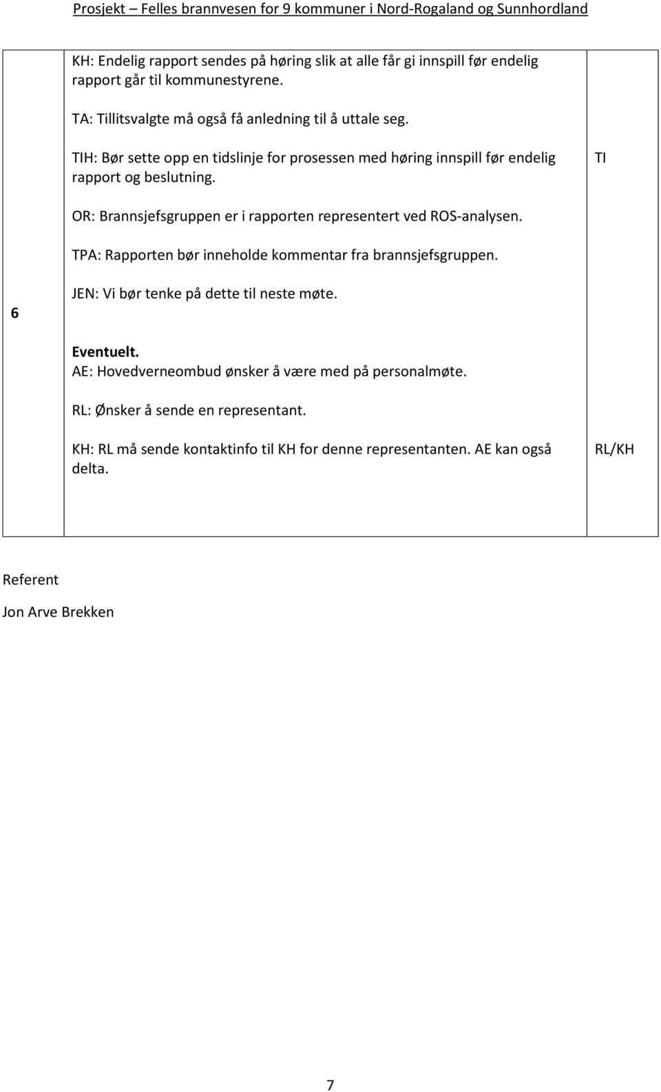 OR: Brannsjefsgruppen er i rapporten representert ved ROS-analysen. TPA: Rapporten bør inneholde kommentar fra brannsjefsgruppen.