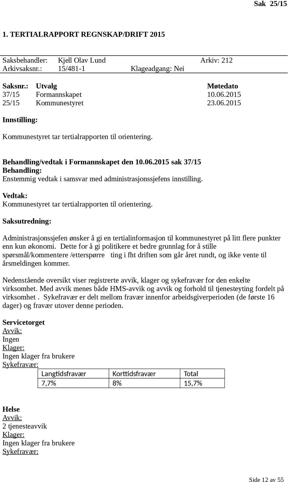 Vedtak: Kommunestyret tar tertialrapporten til orientering. Saksutredning: Administrasjonssjefen ønsker å gi en tertialinformasjon til kommunestyret på litt flere punkter enn kun økonomi.