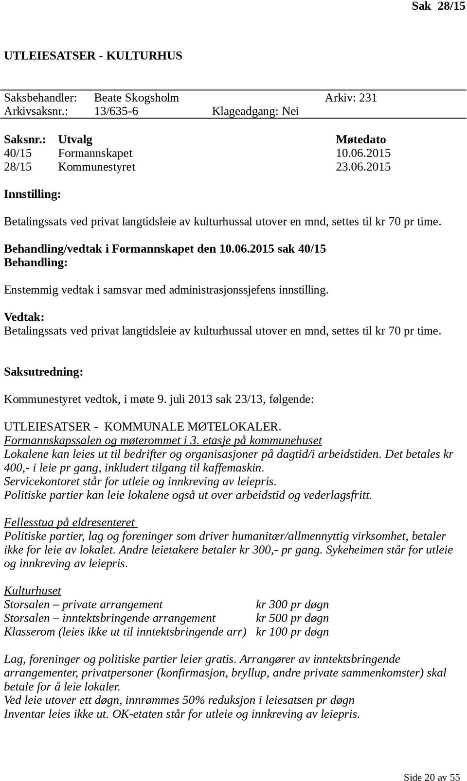 Vedtak: Betalingssats ved privat langtidsleie av kulturhussal utover en mnd, settes til kr 70 pr time. Saksutredning: Kommunestyret vedtok, i møte 9.