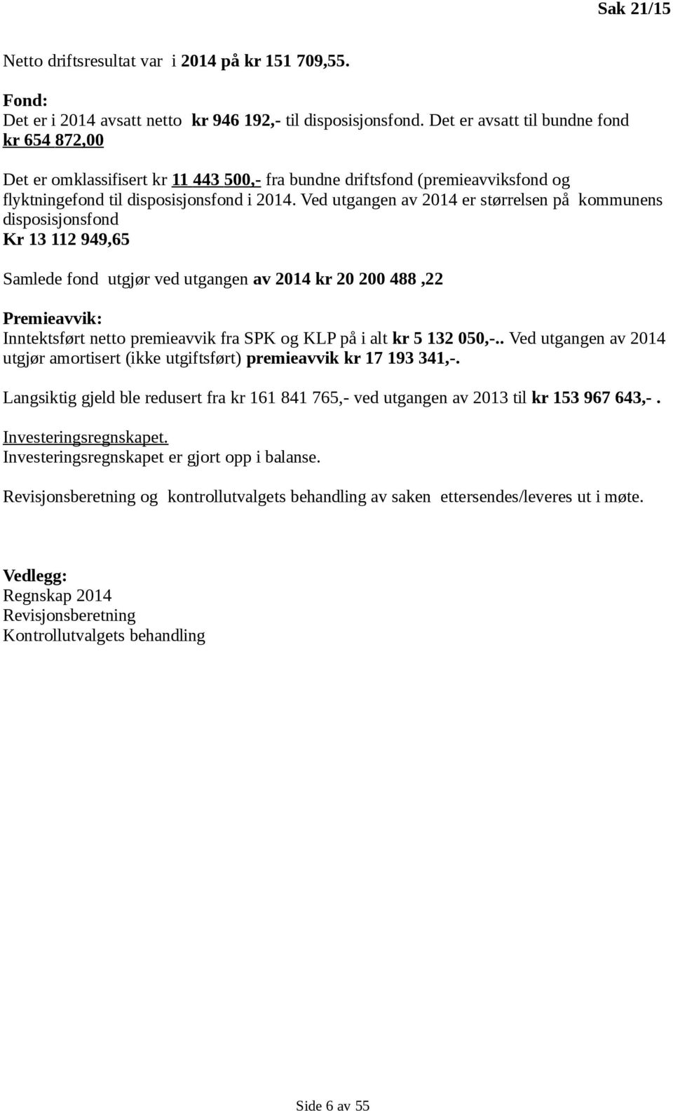 Ved utgangen av 2014 er størrelsen på kommunens disposisjonsfond Kr 13 112 949,65 Samlede fond utgjør ved utgangen av 2014 kr 20 200 488,22 Premieavvik: Inntektsført netto premieavvik fra SPK og KLP