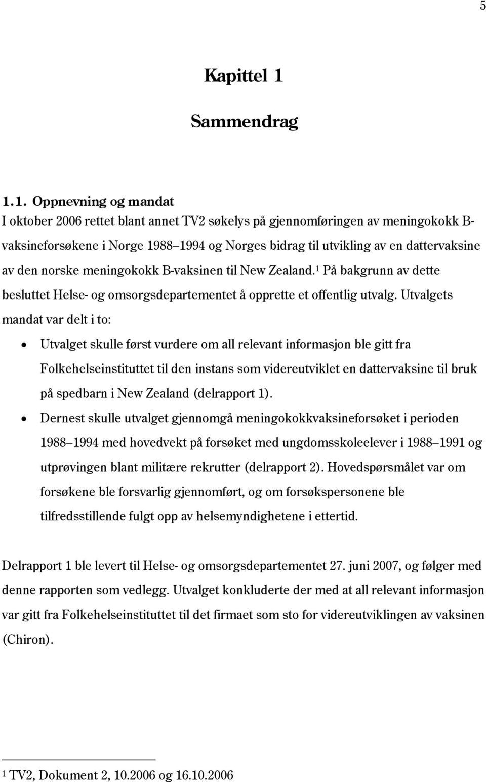 1. Oppnevning og mandat I oktober 2006 rettet blant annet TV2 søkelys på gjennomføringen av meningokokk B- vaksineforsøkene i Norge 1988 1994 og Norges bidrag til utvikling av en dattervaksine av den