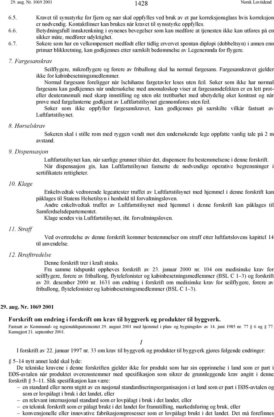 6.7. Søkere som har en velkompensert medfødt eller tidlig ervervet spontan diplopi (dobbeltsyn) i annen enn primær blikkretning, kan godkjennes etter særskilt bedømmelse av Legenemnda for flygere. 7.