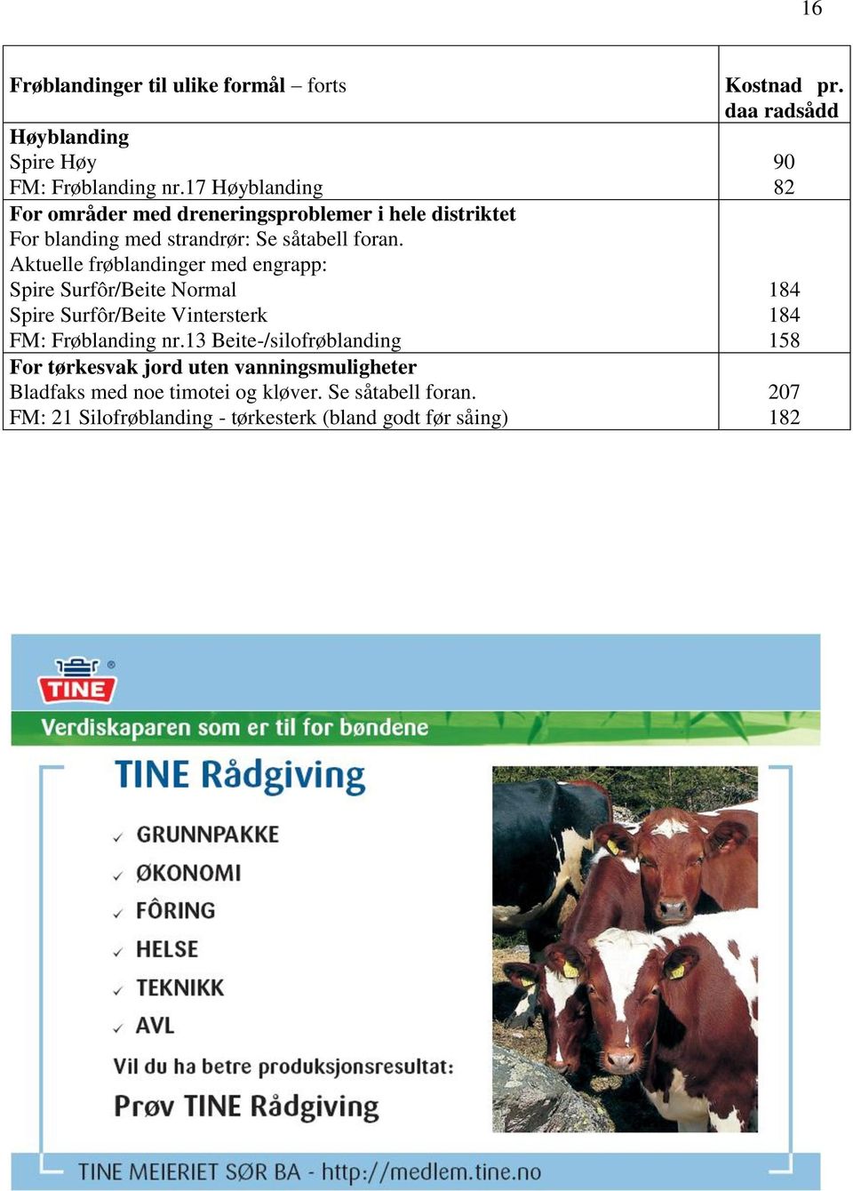 Aktuelle frøblandinger med engrapp: Spire Surfôr/Beite Normal Spire Surfôr/Beite Vintersterk FM: Frøblanding nr.