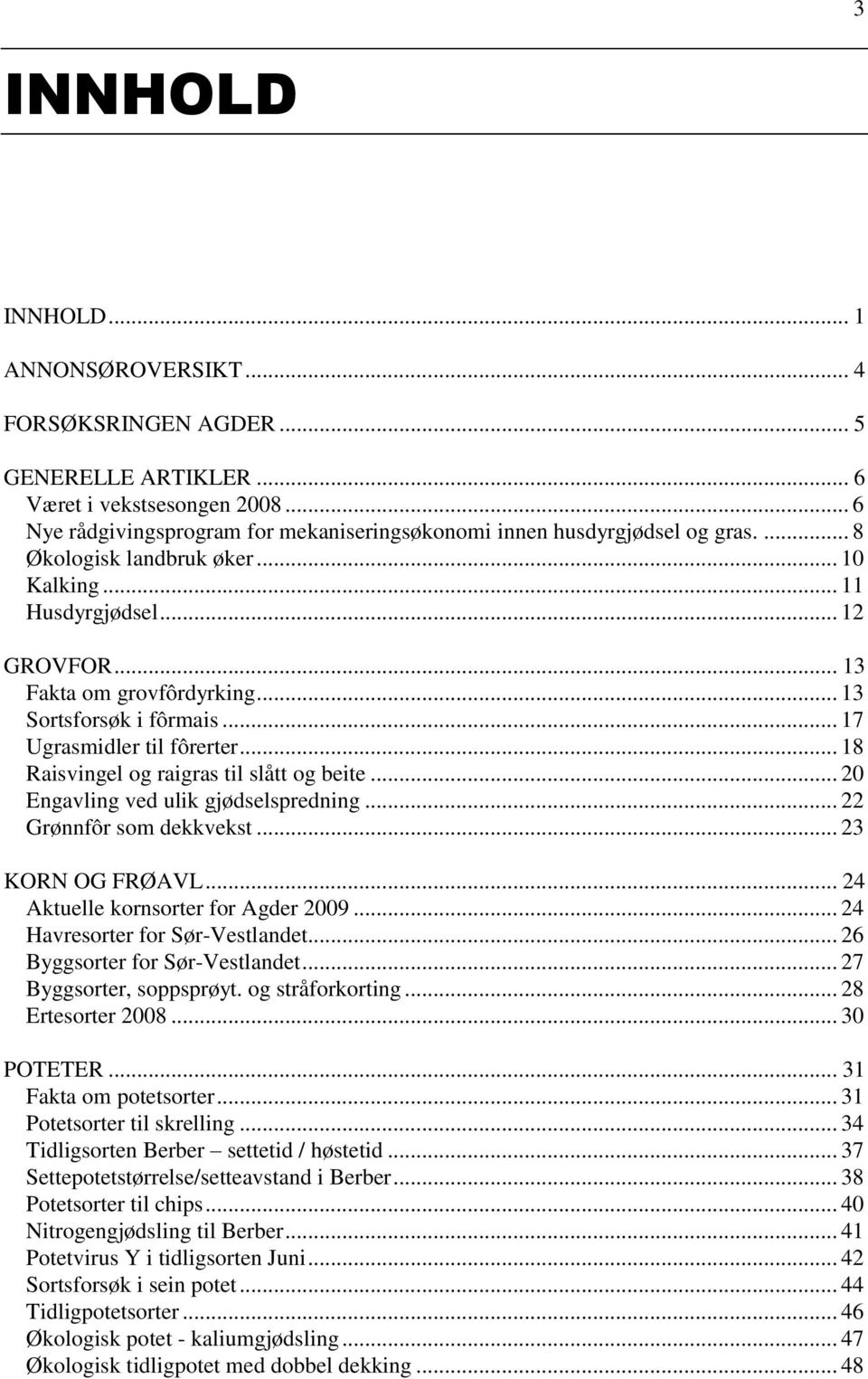 .. 18 Raisvingel og raigras til slått og beite... 20 Engavling ved ulik gjødselspredning... 22 Grønnfôr som dekkvekst... 23 KORN OG FRØAVL... 24 Aktuelle kornsorter for Agder 2009.