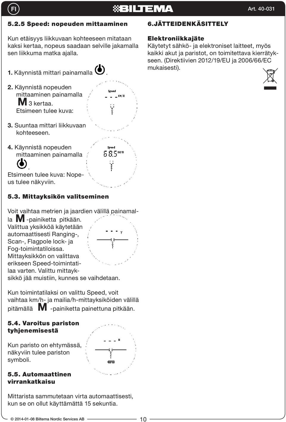 12/19/EU ja 2006/66/EC mukaisesti). 2. Käynnistä nopeuden mittaaminen painamalla 3 kertaa. Etsimeen tulee kuva: 3. Suuntaa mittari liikkuvaan kohteeseen. 4. Käynnistä nopeuden mittaaminen painamalla. Etsimeen tulee kuva: Nopeus tulee näkyviin.