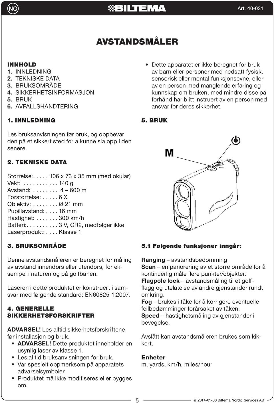 med mindre disse på forhånd har blitt instruert av en person med ansvar for deres sikkerhet. 5. BRUK Les bruksanvisningen før bruk, og oppbevar den på et sikkert sted for å kunne slå opp i den senere.