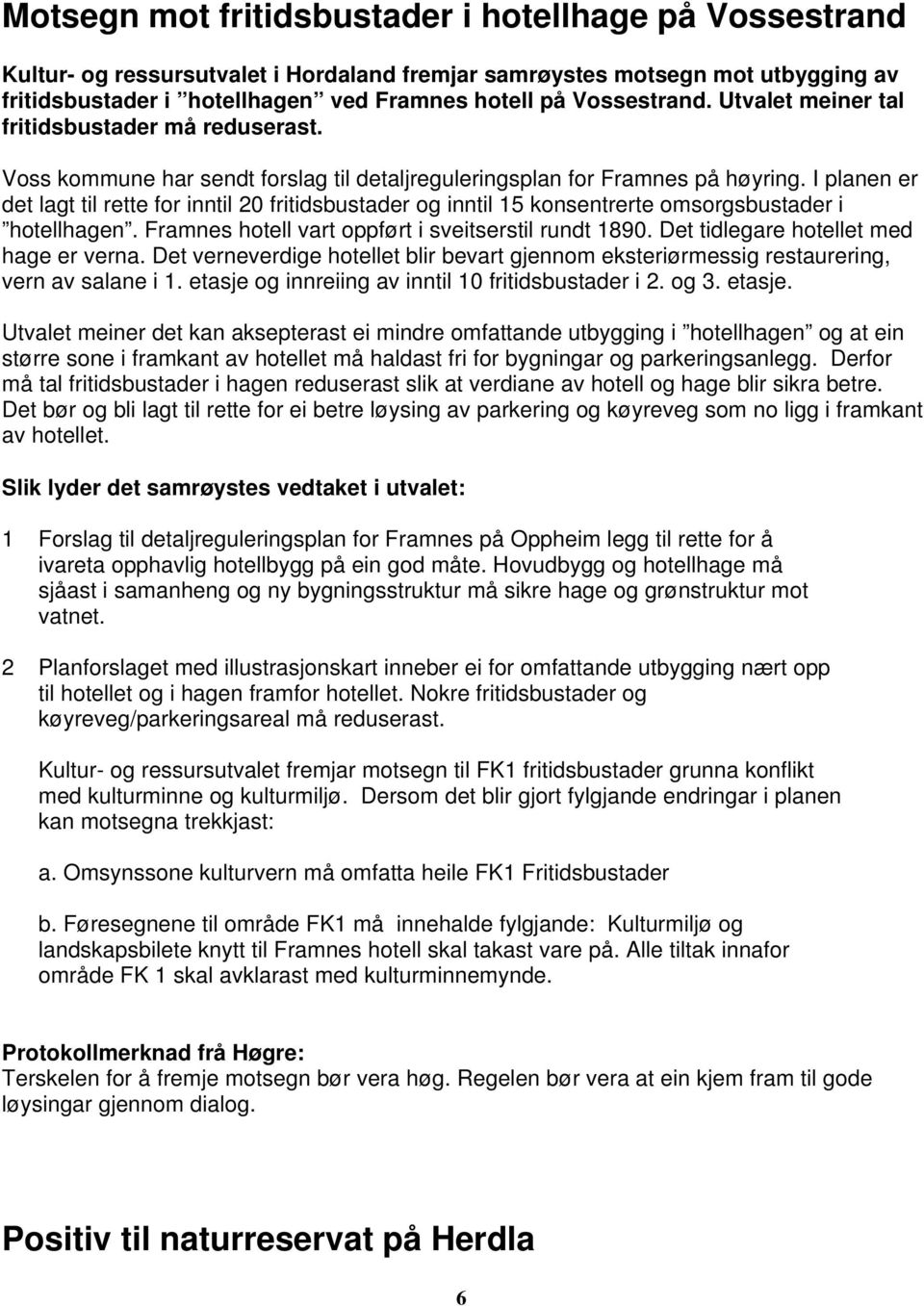 I planen er det lagt til rette for inntil 20 fritidsbustader og inntil 15 konsentrerte omsorgsbustader i hotellhagen. Framnes hotell vart oppført i sveitserstil rundt 1890.