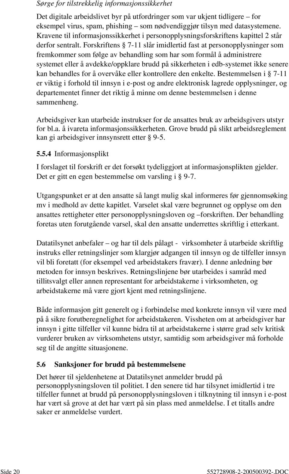 Forskriftens 7-11 slår imidlertid fast at personopplysninger som fremkommer som følge av behandling som har som formål å administrere systemet eller å avdekke/oppklare brudd på sikkerheten i