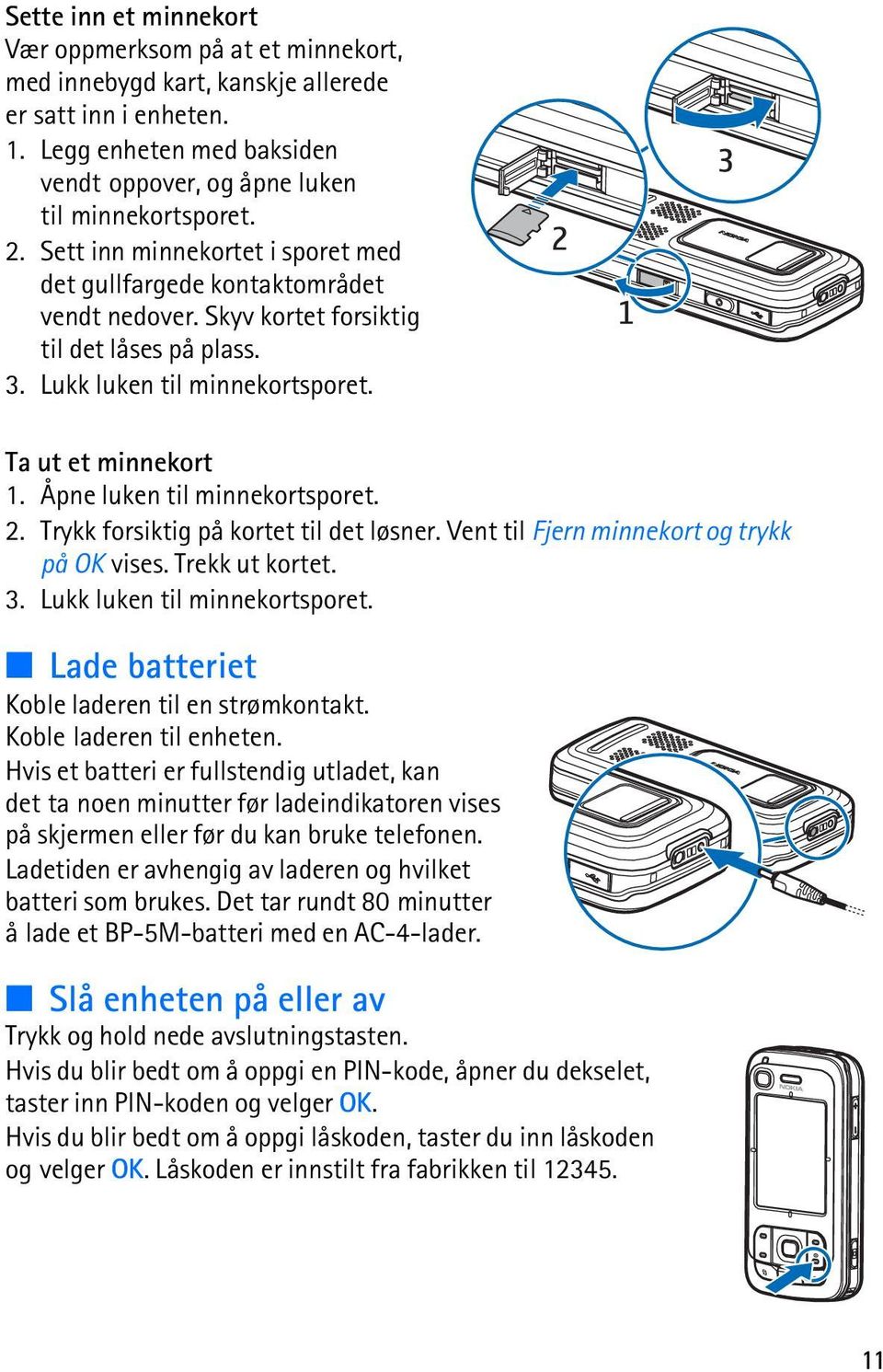 Åpne luken til minnekortsporet. 2. Trykk forsiktig på kortet til det løsner. Vent til Fjern minnekort og trykk på OK vises. Trekk ut kortet. 3. Lukk luken til minnekortsporet.