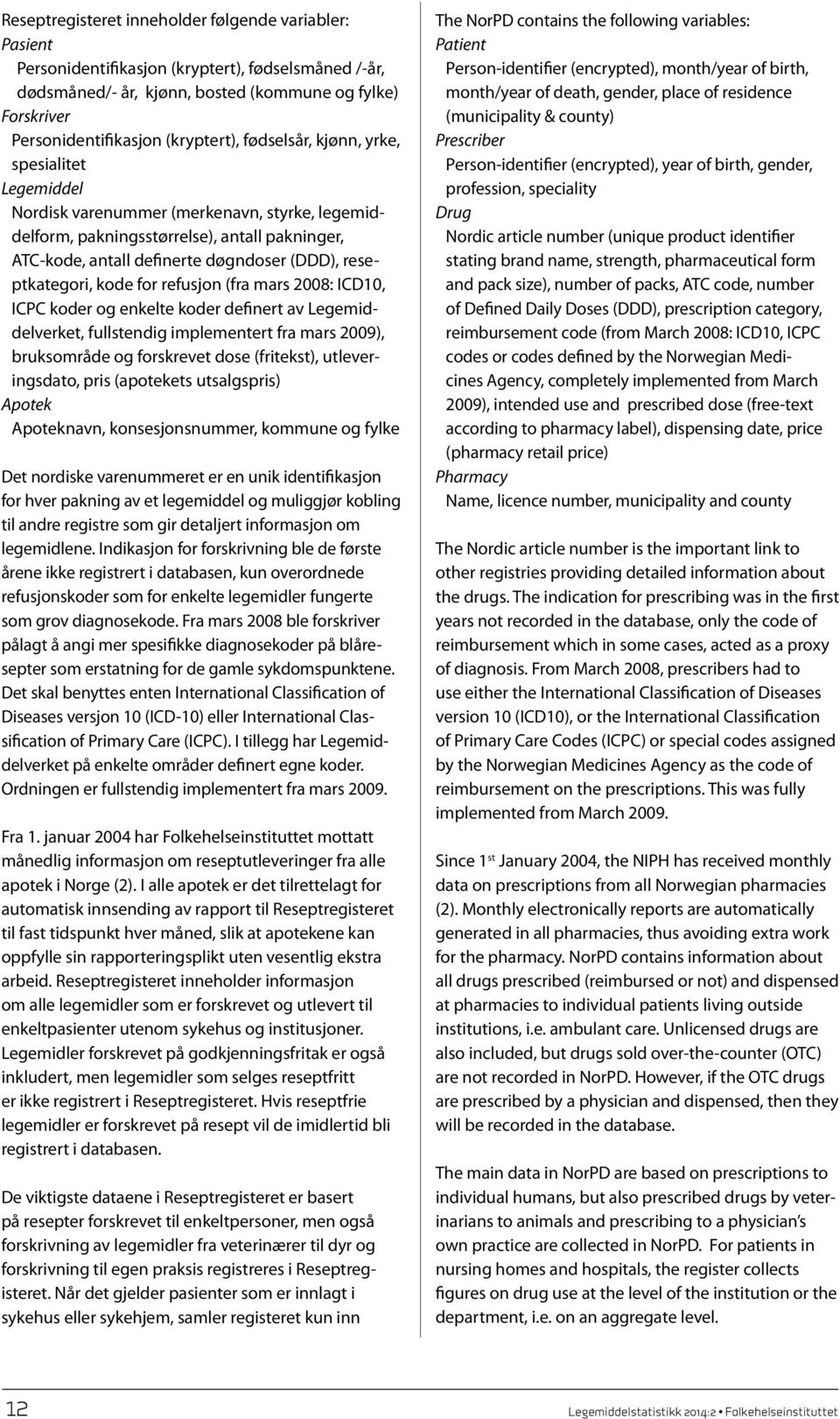 reseptkategori, kode for refusjon (fra mars 2008: ICD10, ICPC koder og enkelte koder definert av Legemiddelverket, fullstendig implementert fra mars 2009), bruksområde og forskrevet dose (fritekst),