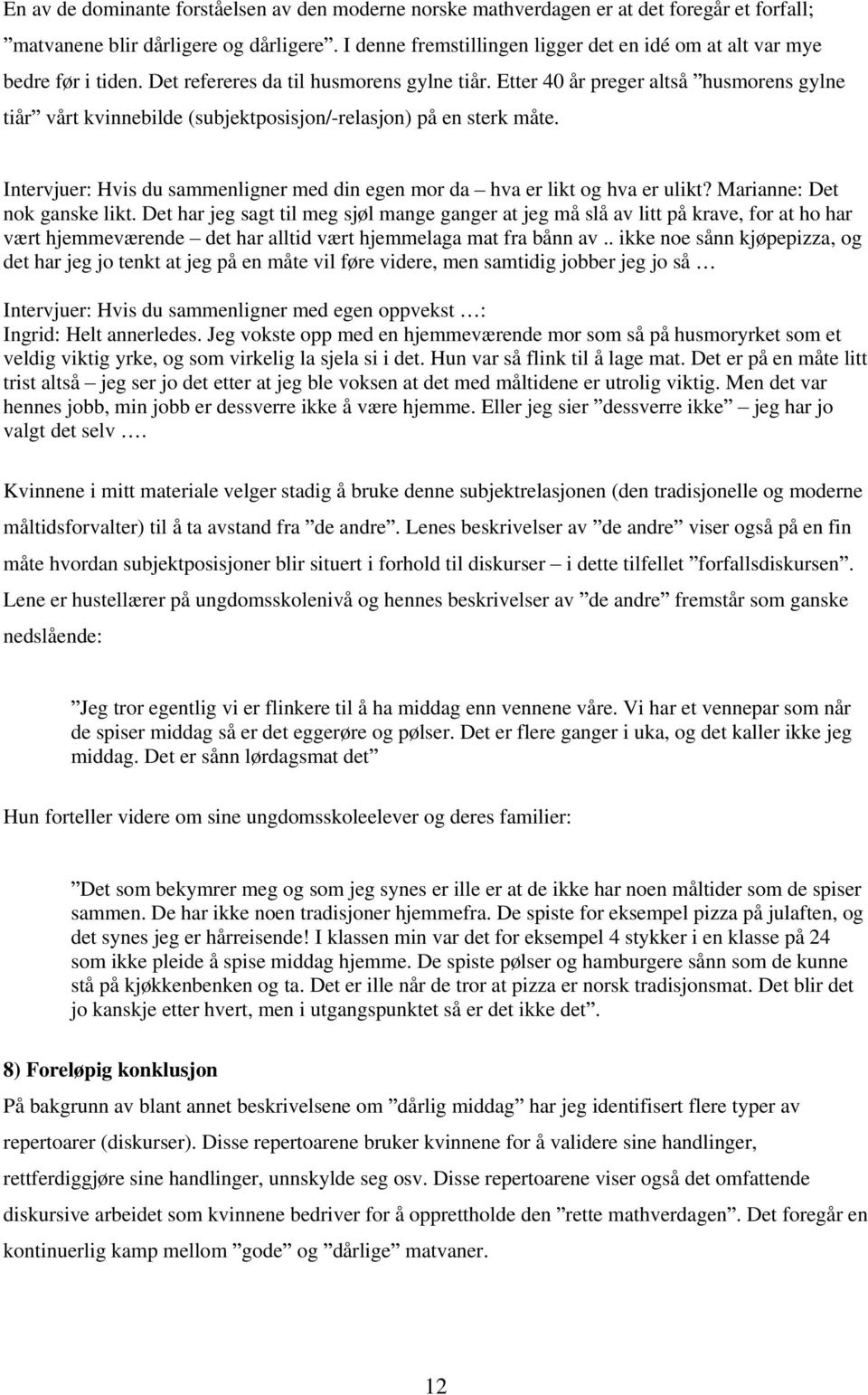 Etter 40 år preger altså husmorens gylne tiår vårt kvinnebilde (subjektposisjon/-relasjon) på en sterk måte. Intervjuer: Hvis du sammenligner med din egen mor da hva er likt og hva er ulikt?