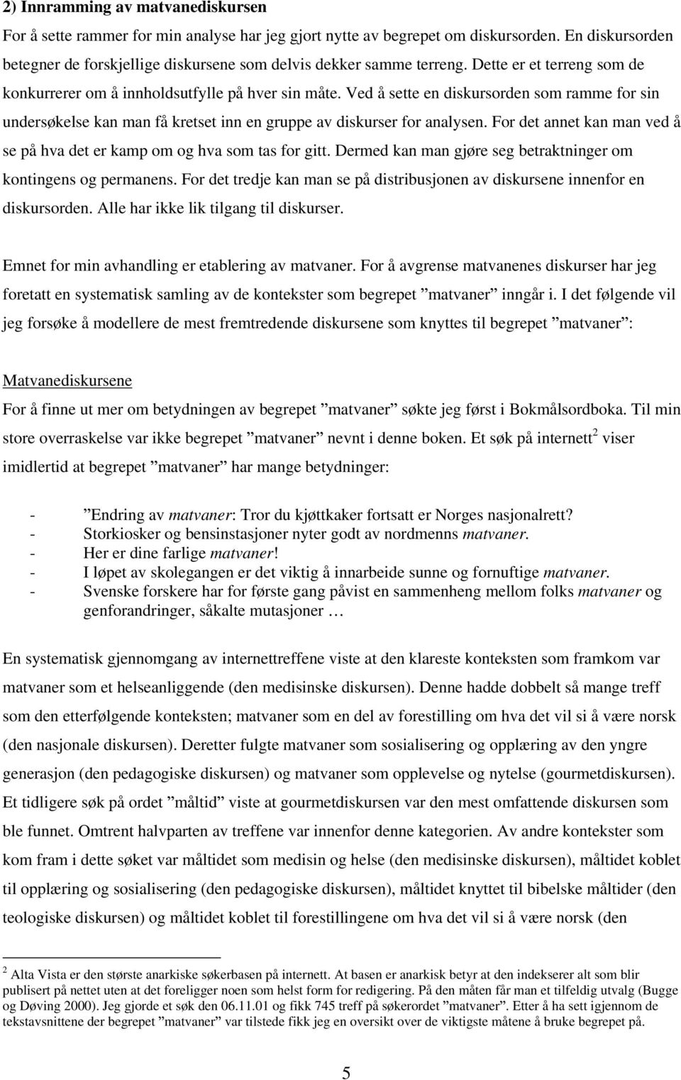 Ved å sette en diskursorden som ramme for sin undersøkelse kan man få kretset inn en gruppe av diskurser for analysen. For det annet kan man ved å se på hva det er kamp om og hva som tas for gitt.