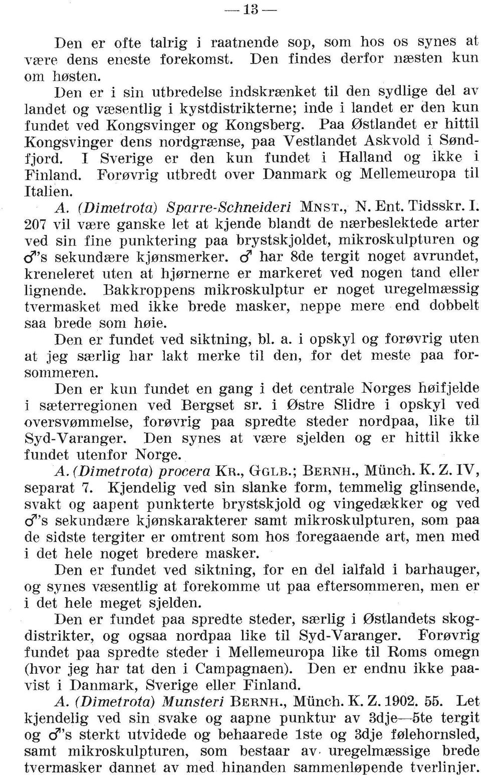 Paa Ostlandet er hittil Kongsvinger dens nordgraense, paa Vestlandet Askvold i Ssndfjord. I Sverige er den kun fundet i Halland og ikke i Finland.