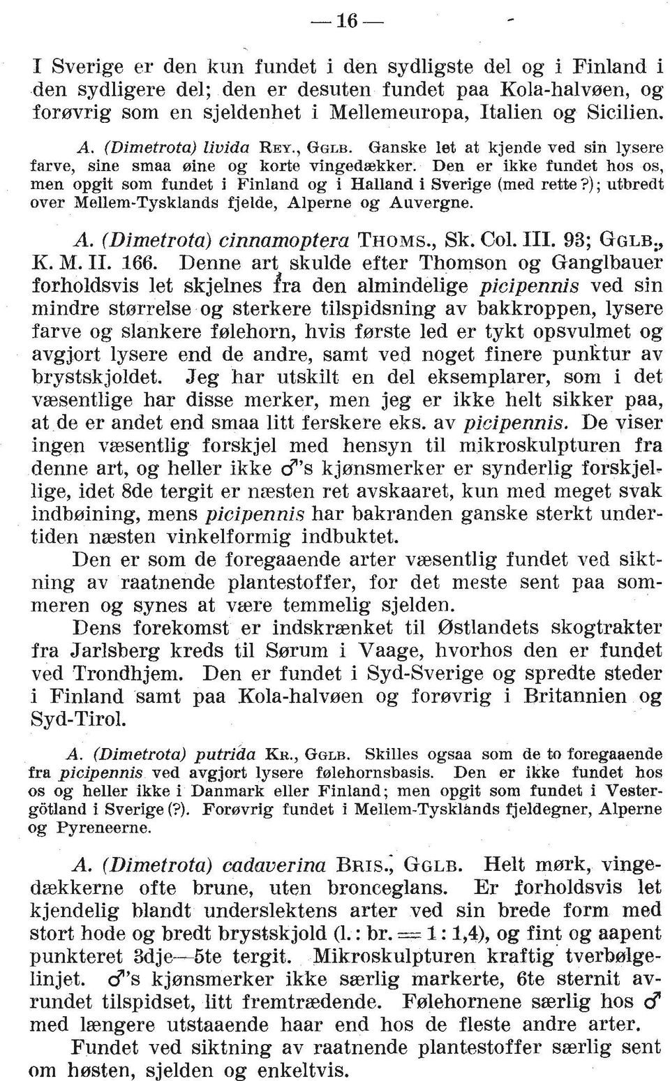 Den er ikke fundet hos os, men opgit sorn fundet i Finland og i Halland i Sverige (med rette?); utbredt over Mellem-Tysklands fjelde, Alperne og Auvergne. A. (Dimetrota) cinnamoptera THOMS., Sk. Col.