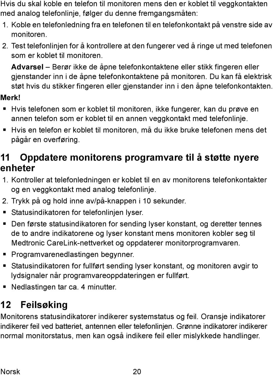 Test telefonlinjen for å kontrollere at den fungerer ved å ringe ut med telefonen som er koblet til monitoren.