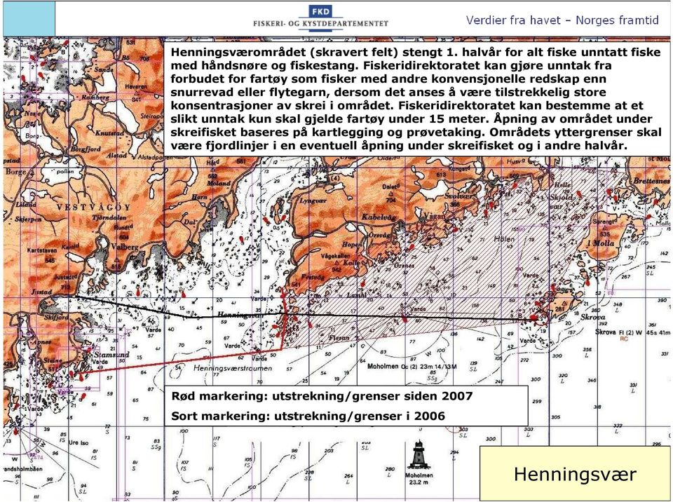 store konsentrasjoner av skrei i området. Fiskeridirektoratet kan bestemme at et slikt unntak kun skal gjelde fartøy under 15 meter.