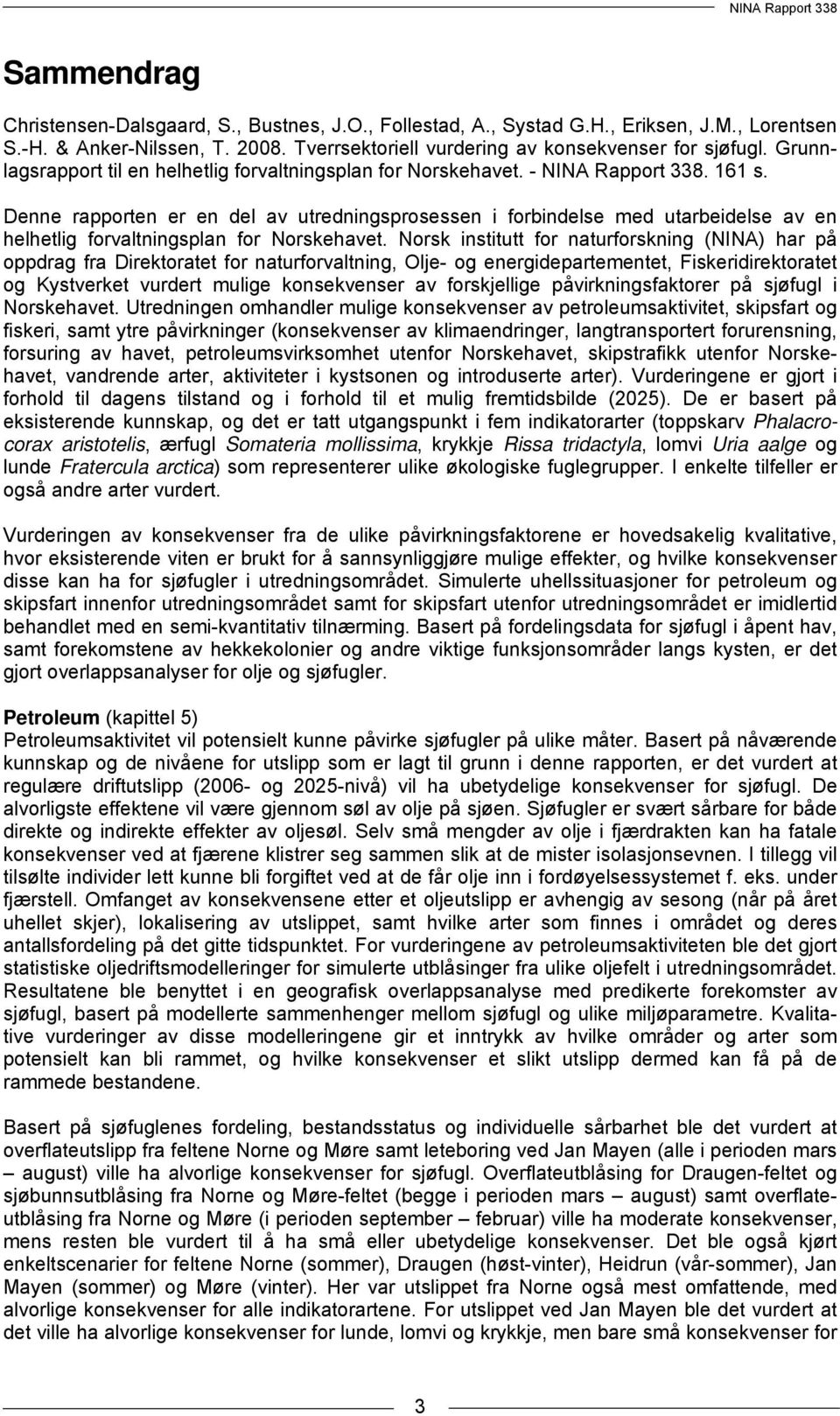 Denne rapporten er en del av utredningsprosessen i forbindelse med utarbeidelse av en helhetlig forvaltningsplan for Norskehavet.