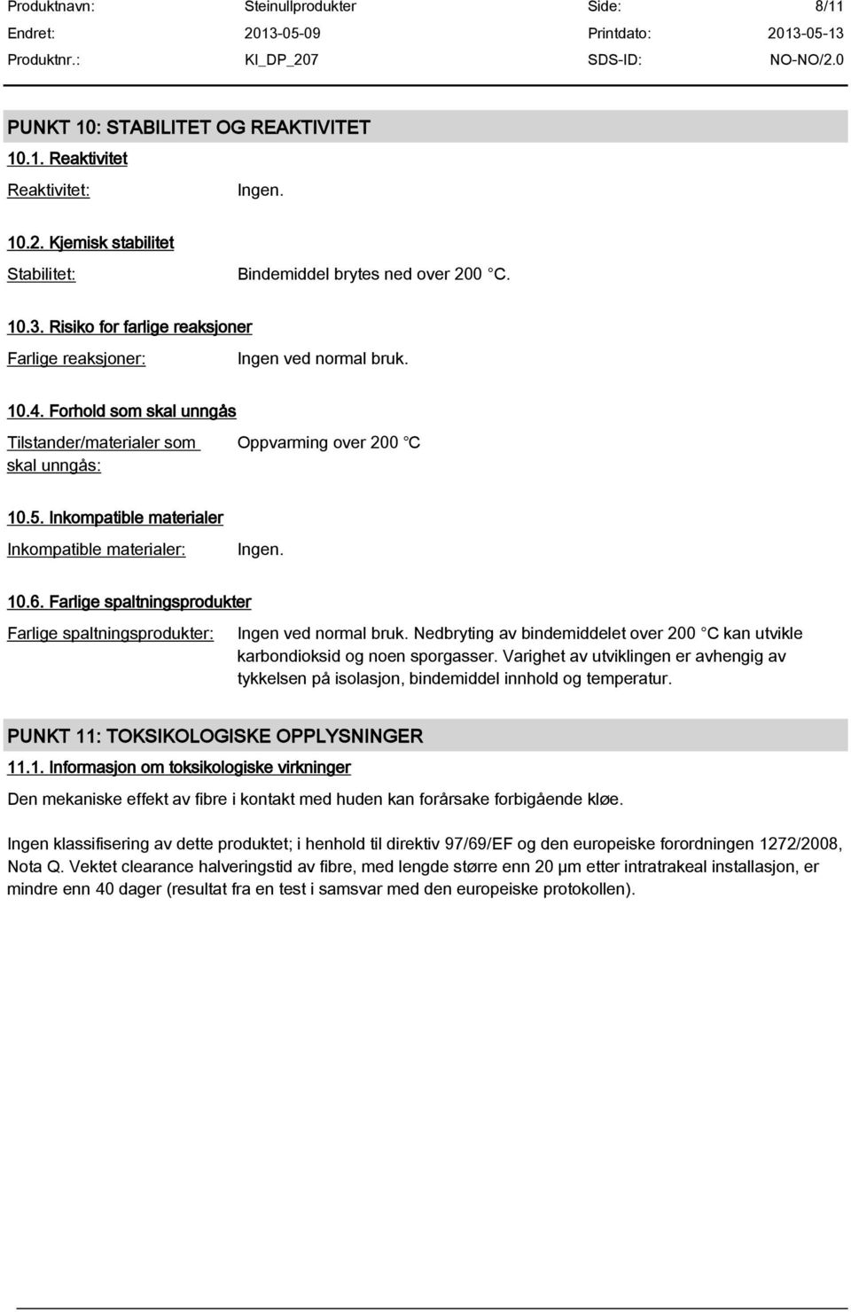 Inkompatible materialer Inkompatible materialer: Ingen. 10.6. Farlige spaltningsprodukter Farlige spaltningsprodukter: Ingen ved normal bruk.