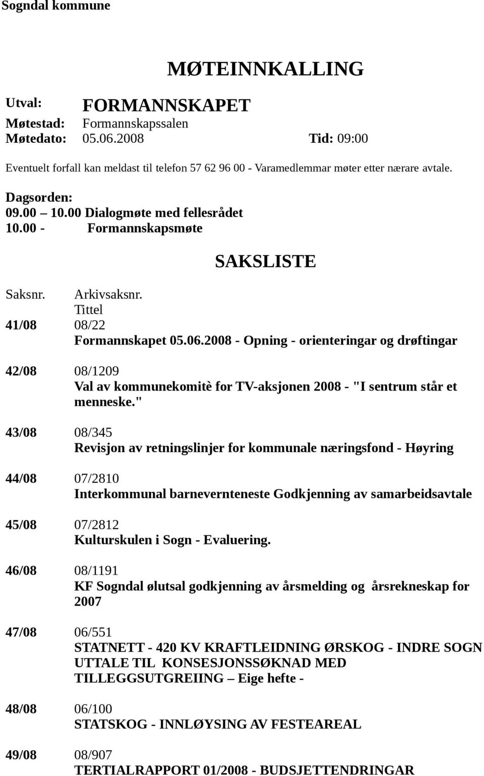 00 - Formannskapsmøte SAKSLISTE Saksnr. Arkivsaksnr. Tittel 41/08 08/22 Formannskapet 05.06.