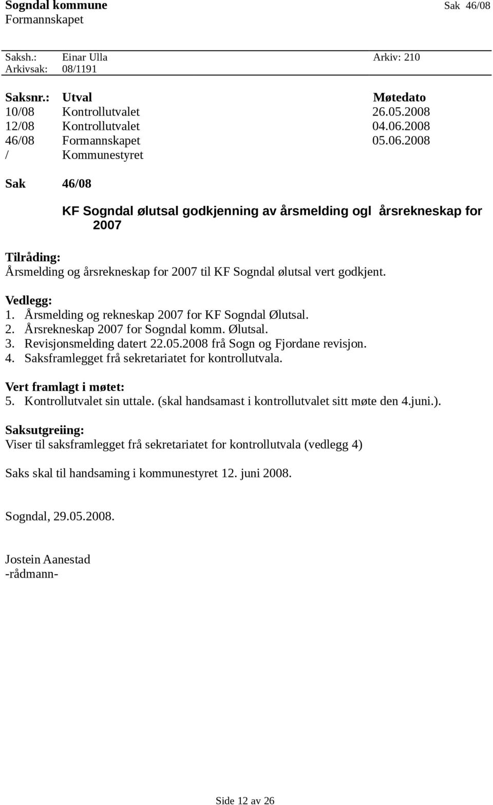 2008 / Kommunestyret Sak 46/08 KF Sogndal ølutsal godkjenning av årsmelding ogl årsrekneskap for 2007 Tilråding: Årsmelding og årsrekneskap for 2007 til KF Sogndal ølutsal vert godkjent. Vedlegg: 1.