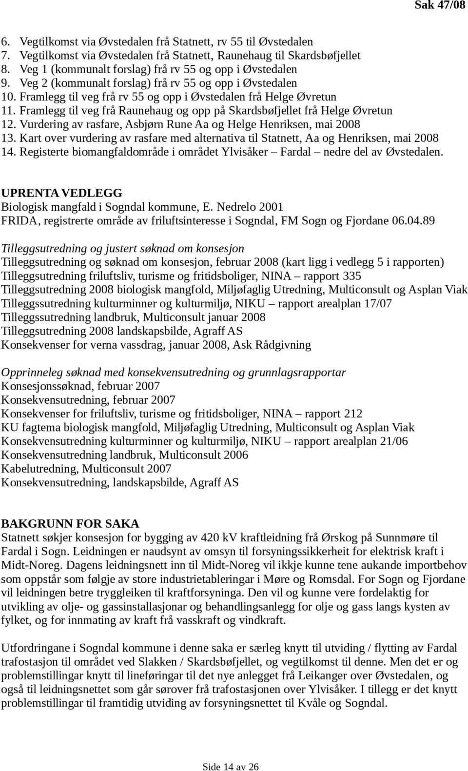Framlegg til veg frå Raunehaug og opp på Skardsbøfjellet frå Helge Øvretun 12. Vurdering av rasfare, Asbjørn Rune Aa og Helge Henriksen, mai 2008 13.