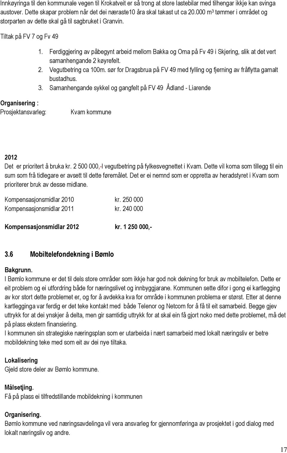 Ferdiggjering av påbegynt arbeid mellom Bakka og Oma på Fv 49 i Skjering, slik at det vert samanhengande 2 køyrefelt. 2. Vegutbetring ca 100m.